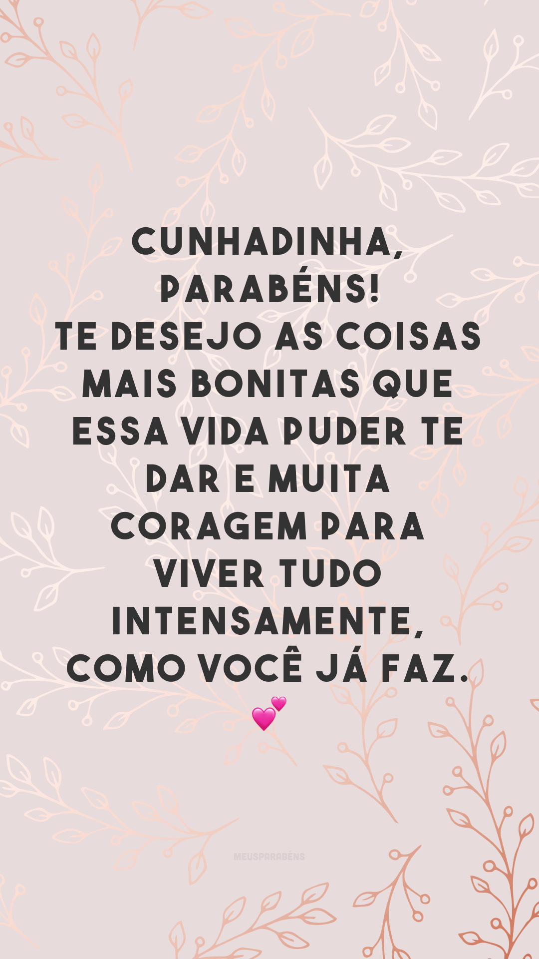 Cunhadinha, parabéns! Te desejo as coisas mais bonitas que essa vida puder te dar e muita coragem para viver tudo intensamente, como você já faz. 💕