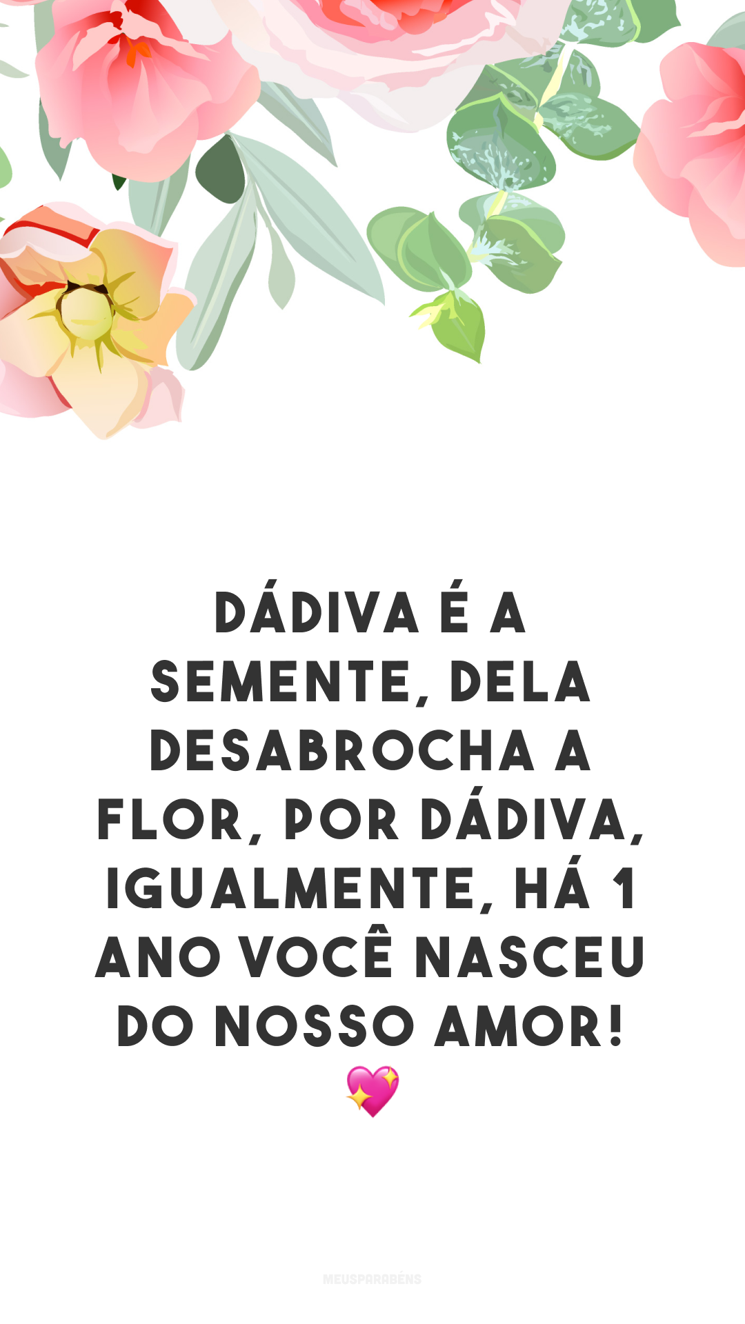 Dádiva é a semente, dela desabrocha a flor, por dádiva, igualmente, há 1 ano você nasceu do nosso amor! 💖