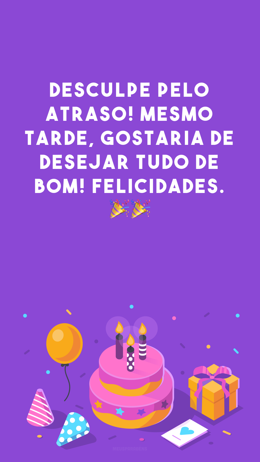 Desculpe pelo atraso! Mesmo tarde, gostaria de desejar tudo de bom! Felicidades. 🎉🎉