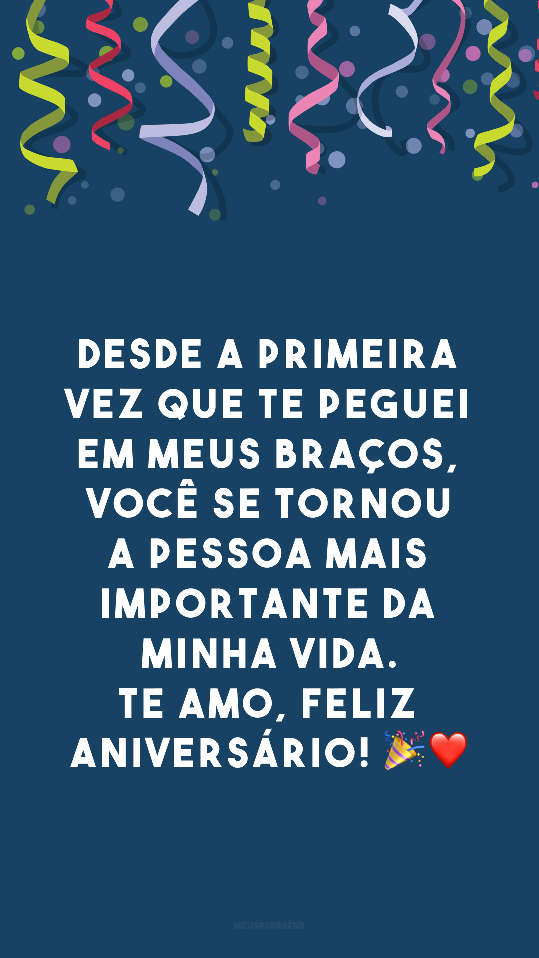 Desde a primeira vez que te peguei em meus braços, você se tornou a pessoa mais importante da minha vida. Te amo, feliz aniversário! 🎉❤