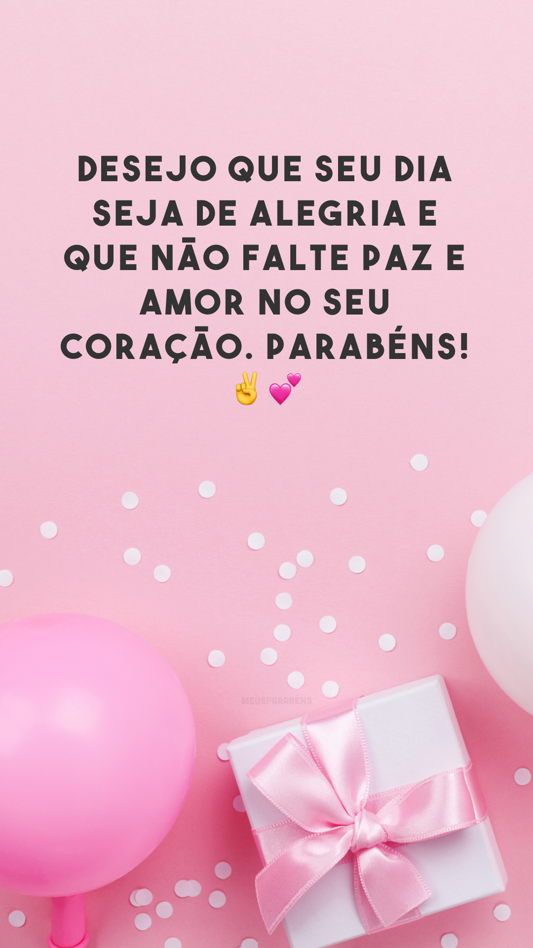 Desejo que seu dia seja de alegria e que não falte paz e amor no seu coração. Parabéns! ✌💕