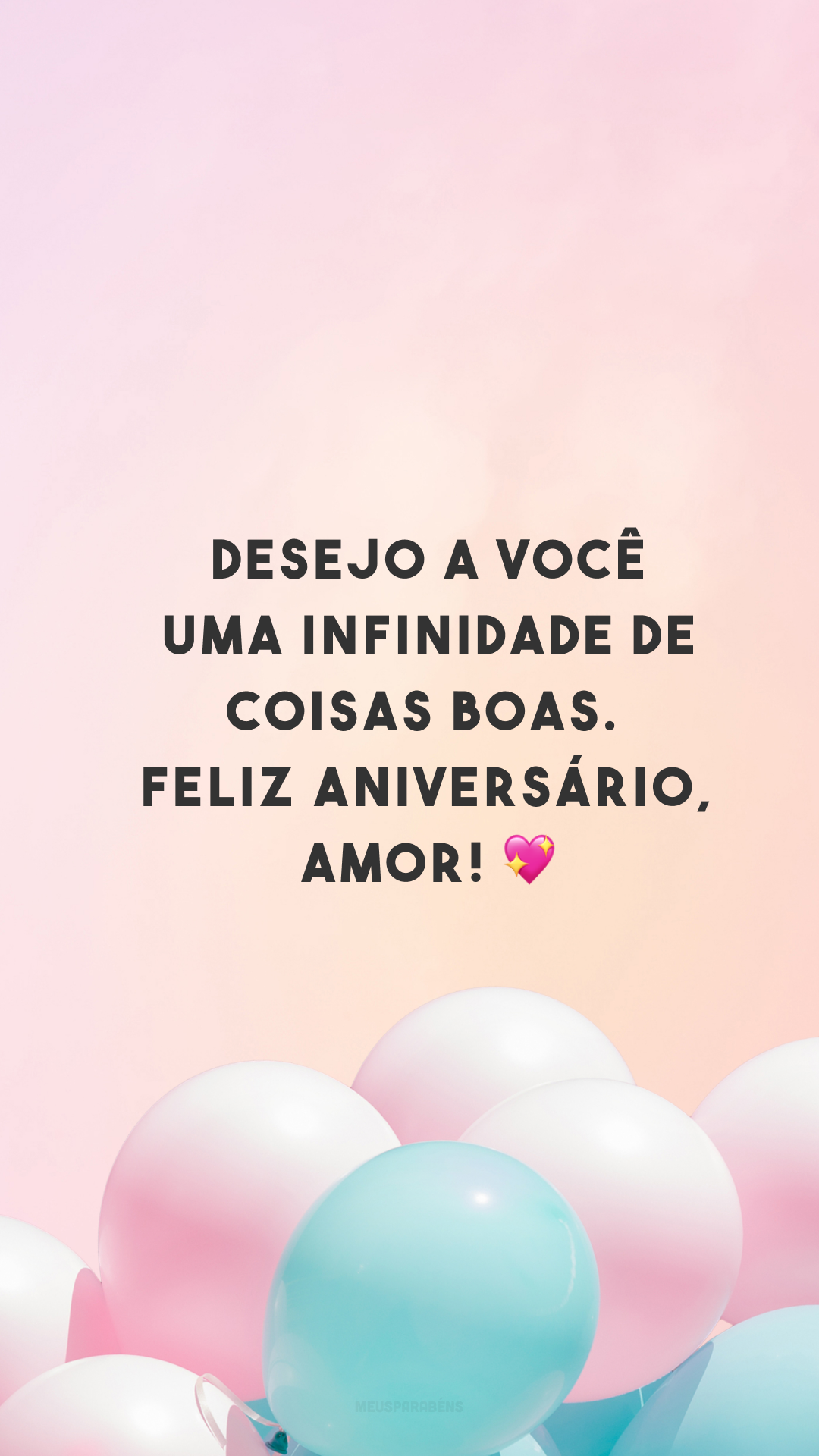 Desejo a você uma infinidade de coisas boas. Feliz aniversário, amor! 💖