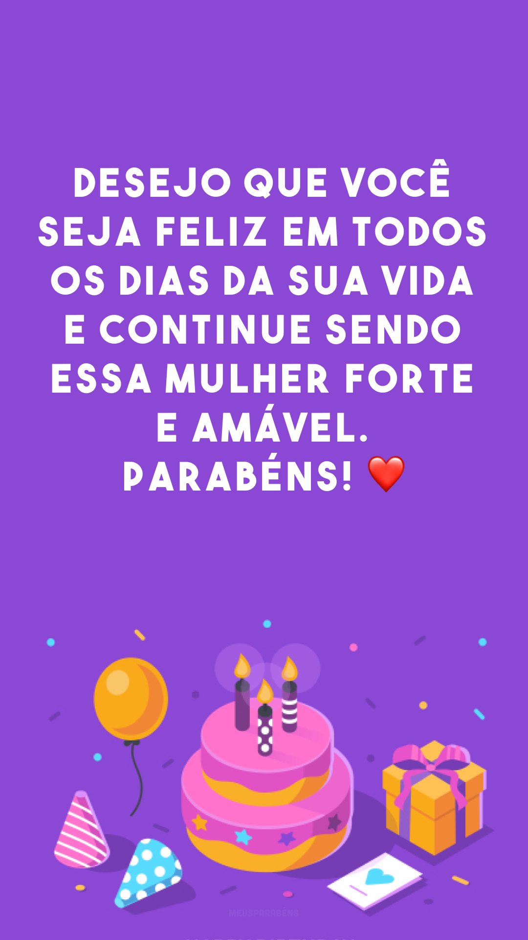 Desejo que você seja feliz em todos os dias da sua vida e continue sendo essa mulher forte e amável. Parabéns! ❤