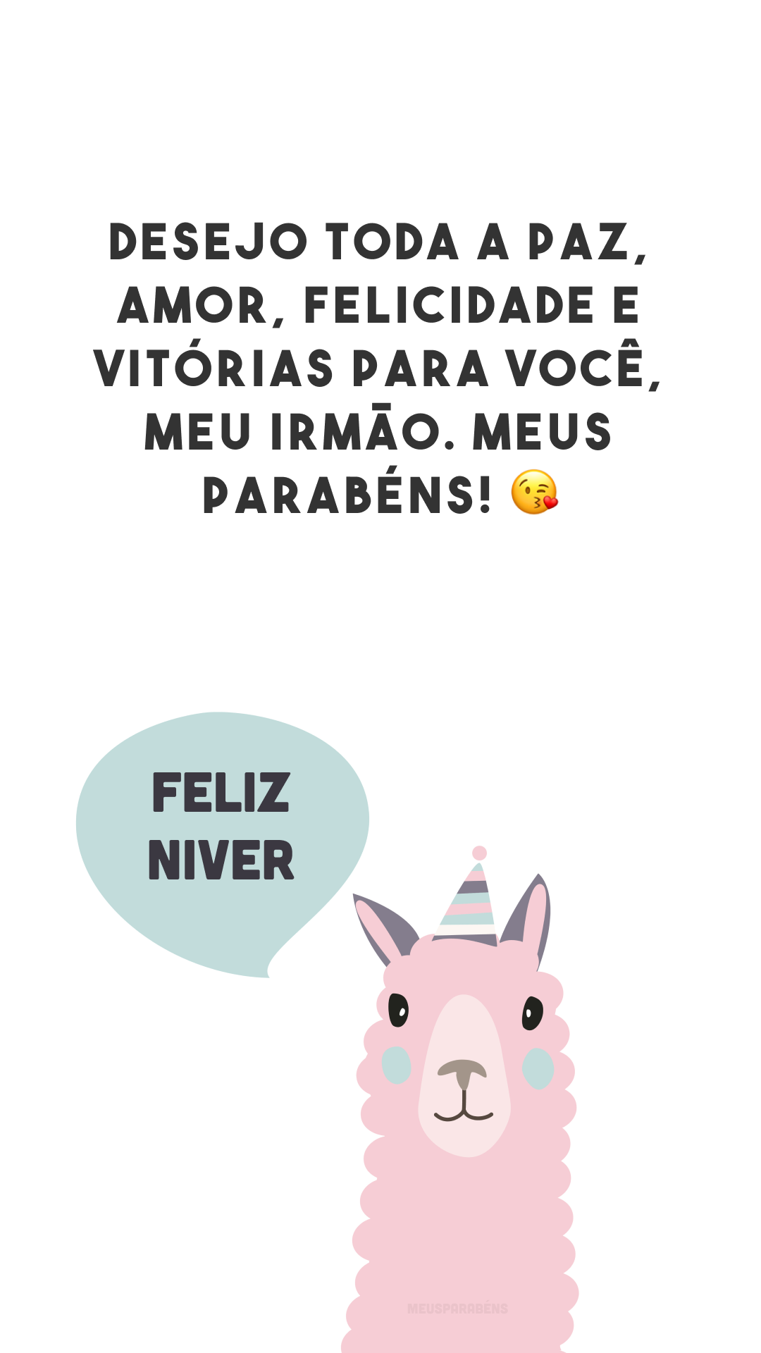 Desejo toda a paz, amor, felicidade e vitórias para você, meu irmão. Meus parabéns! 😘