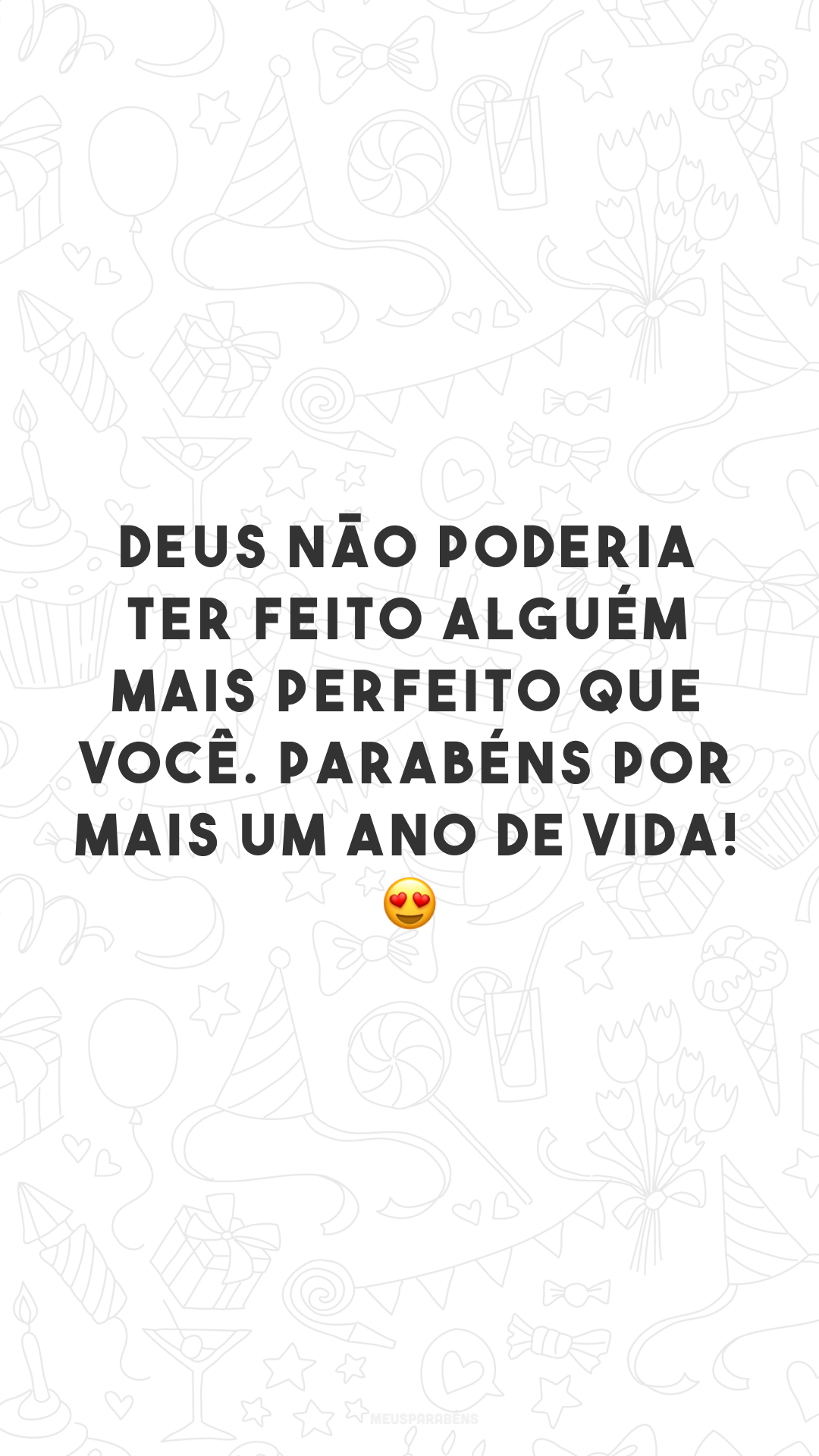 Deus não poderia ter feito alguém mais perfeito que você. Parabéns por mais um ano de vida! 😍