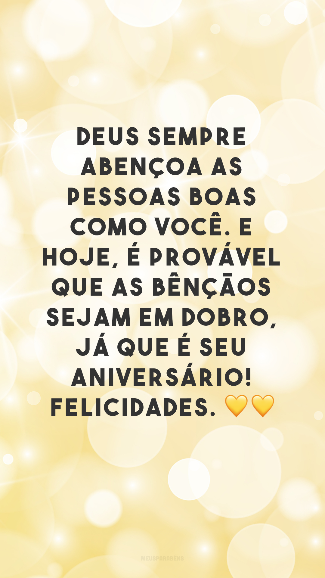 Deus sempre abençoa as pessoas boas como você. E hoje, é provável que as bênçãos sejam em dobro, já que é seu aniversário! Felicidades. 💛💛
