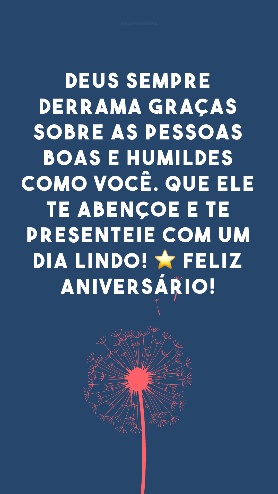 Deus sempre derrama graças sobre as pessoas boas e humildes como você. Que Ele te abençoe e te presenteie com um dia lindo! ⭐ Feliz aniversário! 