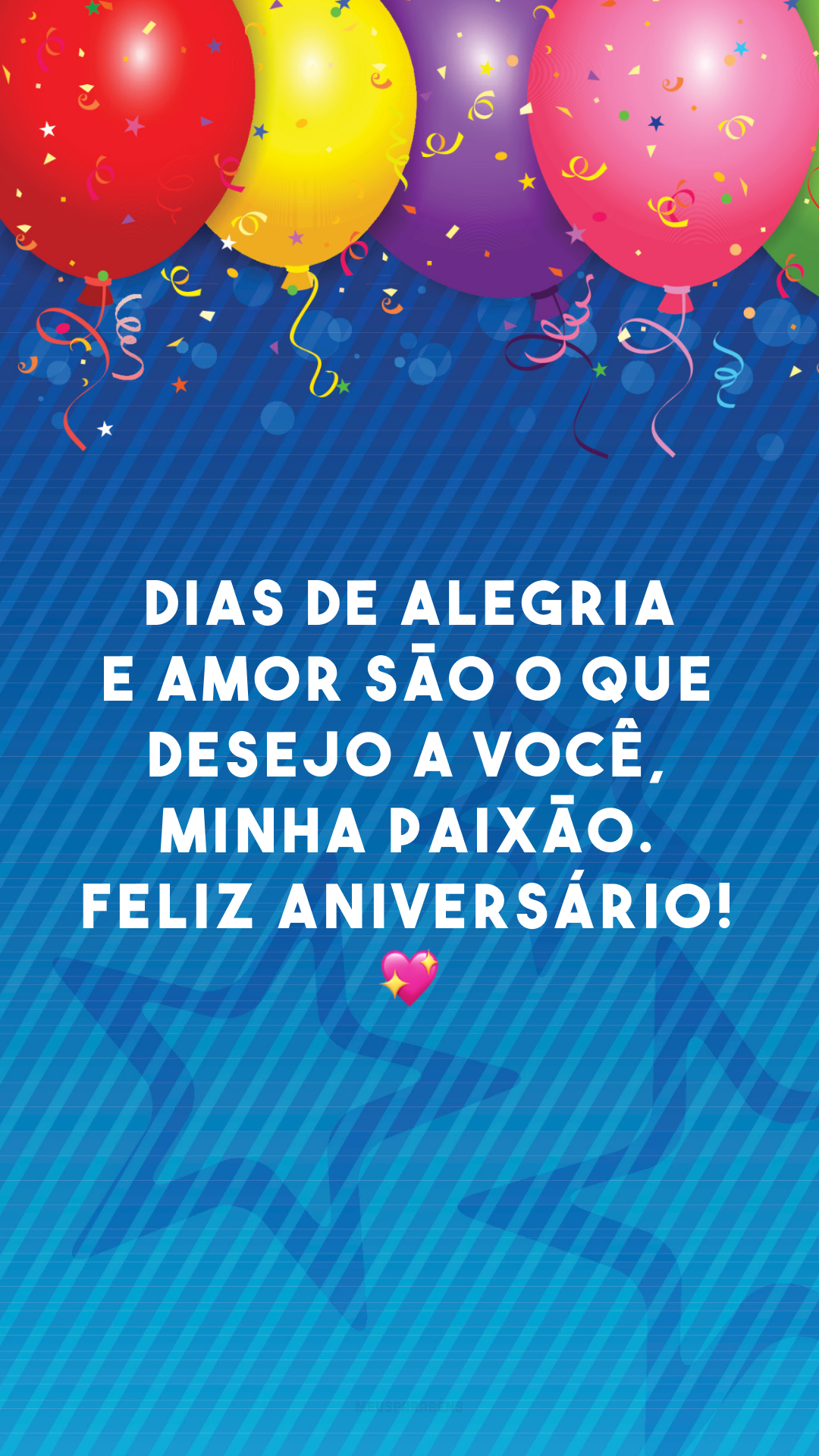 Dias de alegria e amor são o que desejo a você, minha paixão. Feliz aniversário! 💖