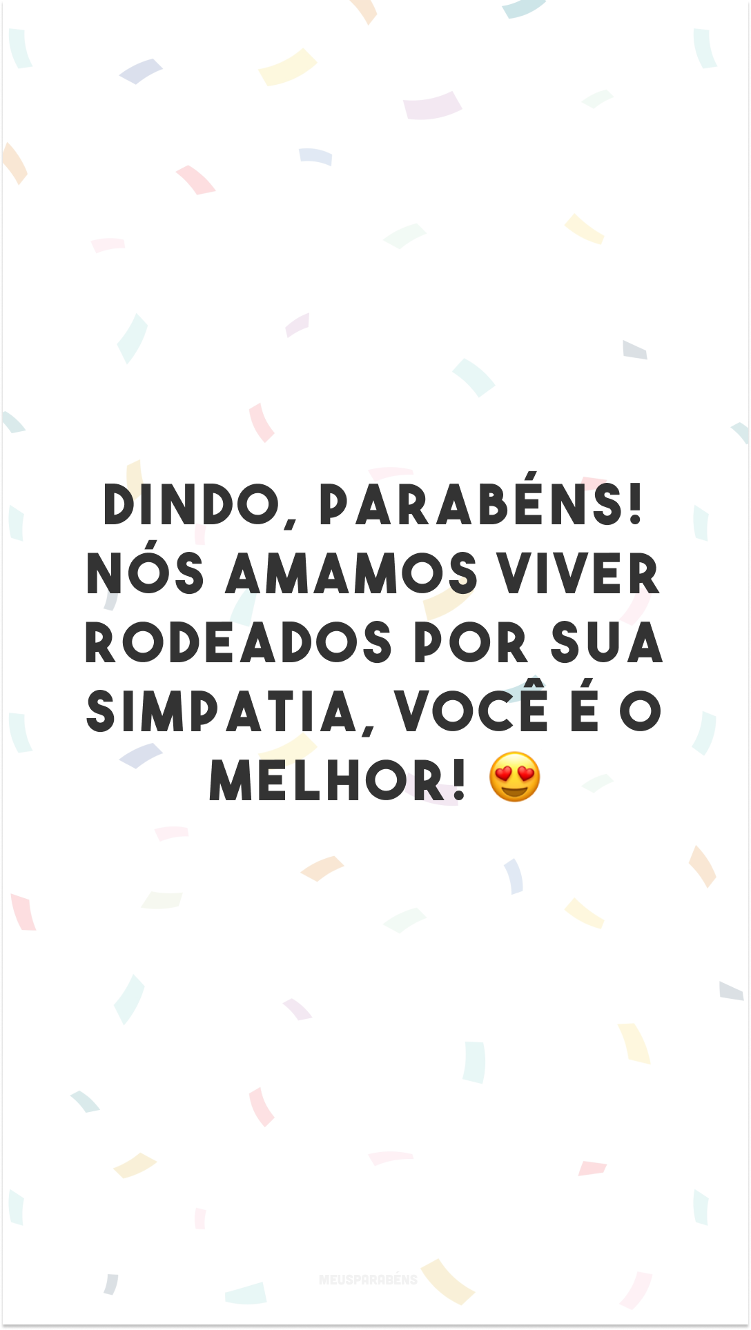 Dindo, parabéns! Nós amamos viver rodeados por sua simpatia, você é o melhor! 😍