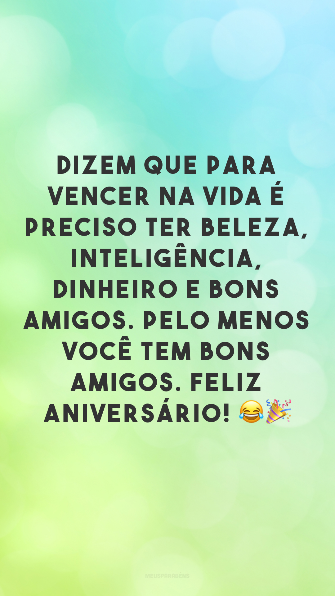 Dizem que para vencer na vida é preciso ter beleza, inteligência, dinheiro e bons amigos. Pelo menos você tem bons amigos. Feliz aniversário! 😂🎉