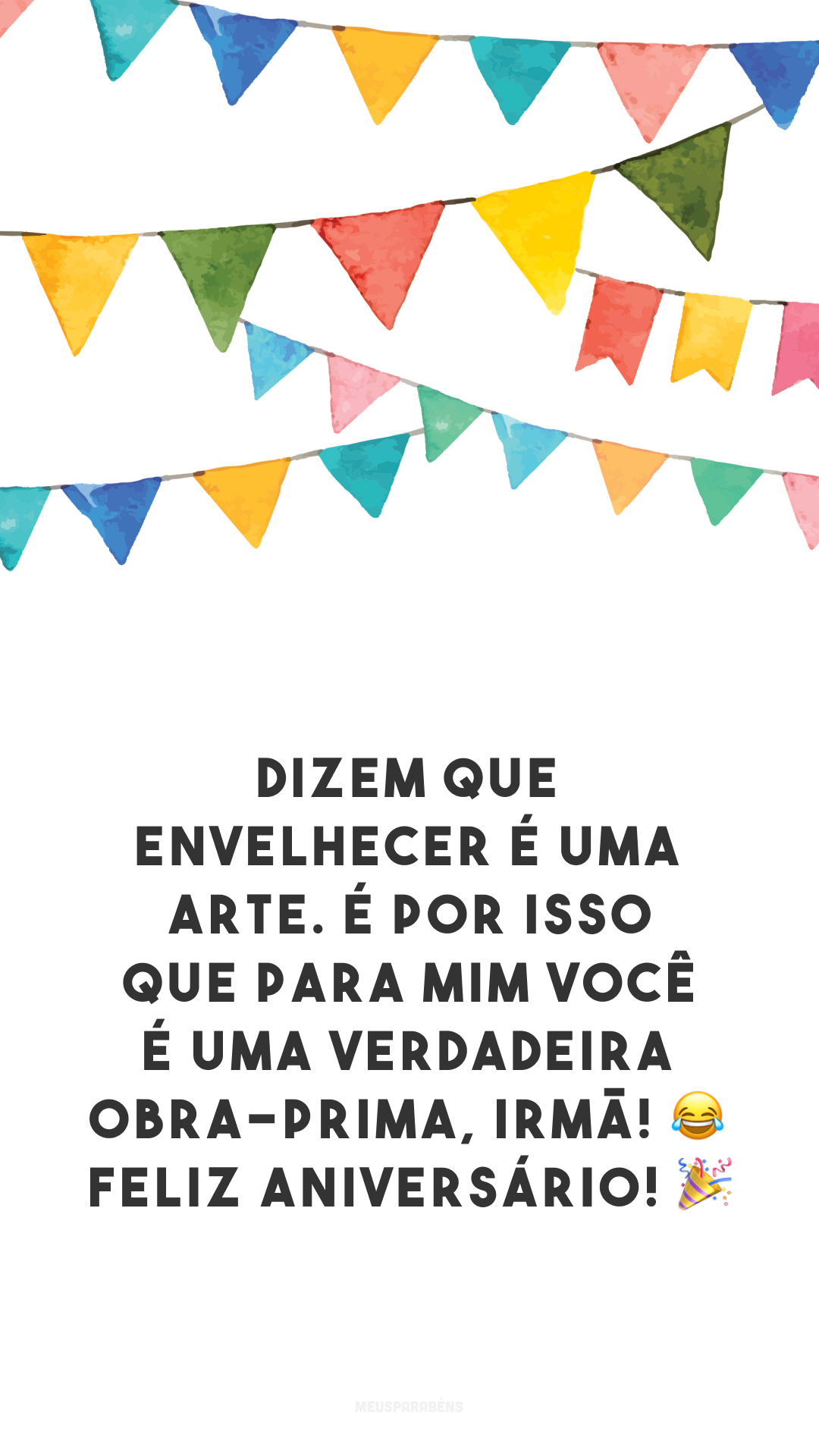 Dizem que envelhecer é uma arte. É por isso que para mim você é uma verdadeira obra-prima, irmã! 😂 Feliz aniversário! 🎉