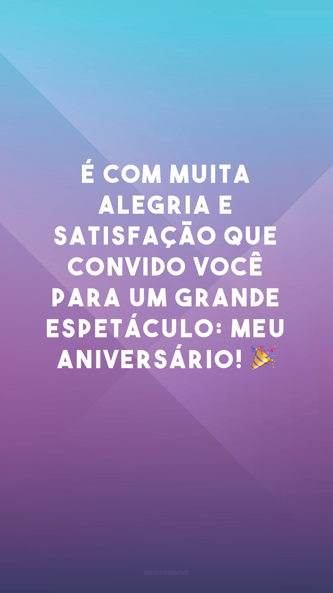 É com muita alegria e satisfação que convido você para um grande espetáculo: meu aniversário! 🎉