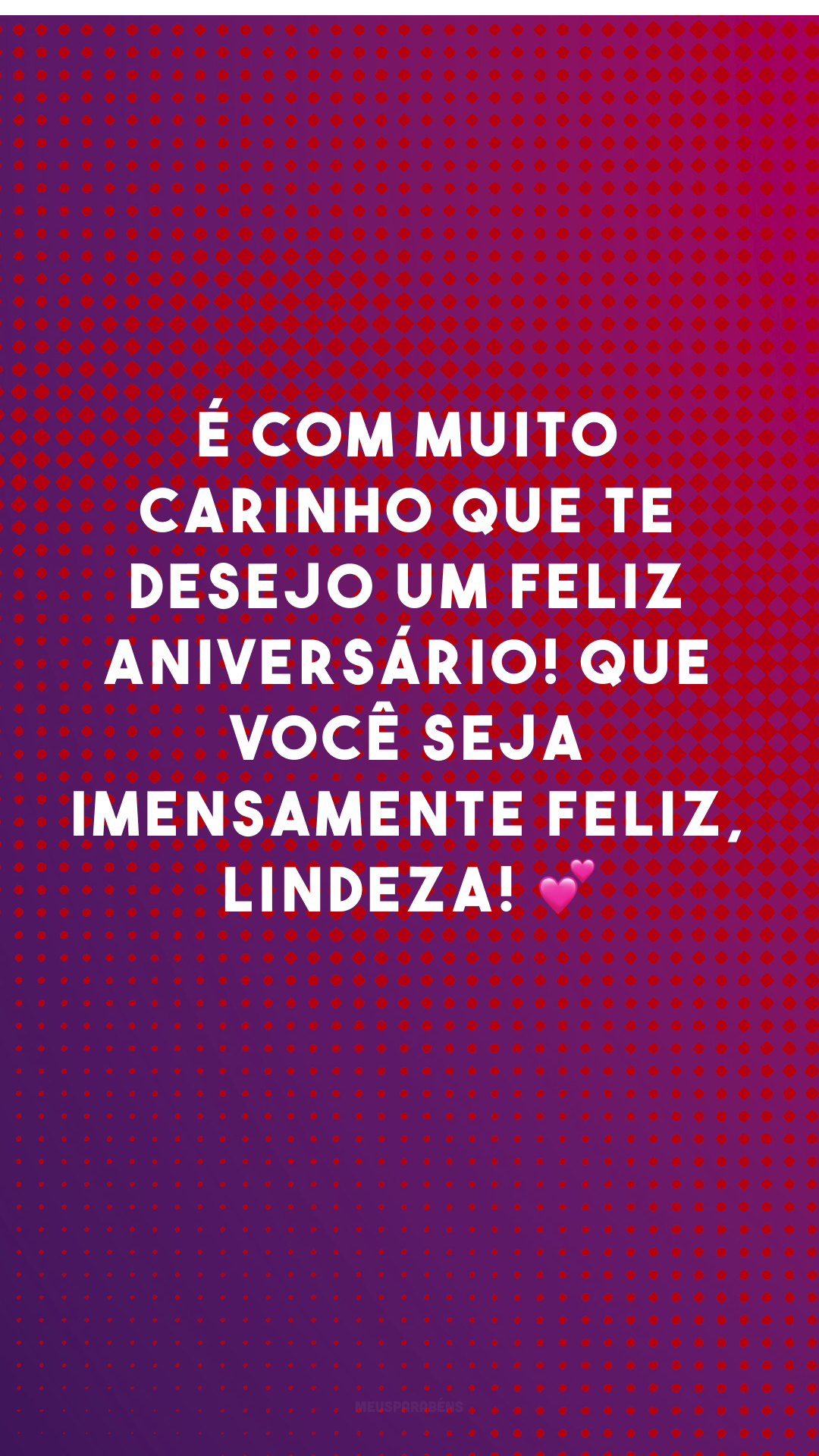 É com muito carinho que te desejo um feliz aniversário! Que você seja imensamente feliz, lindeza! 💕