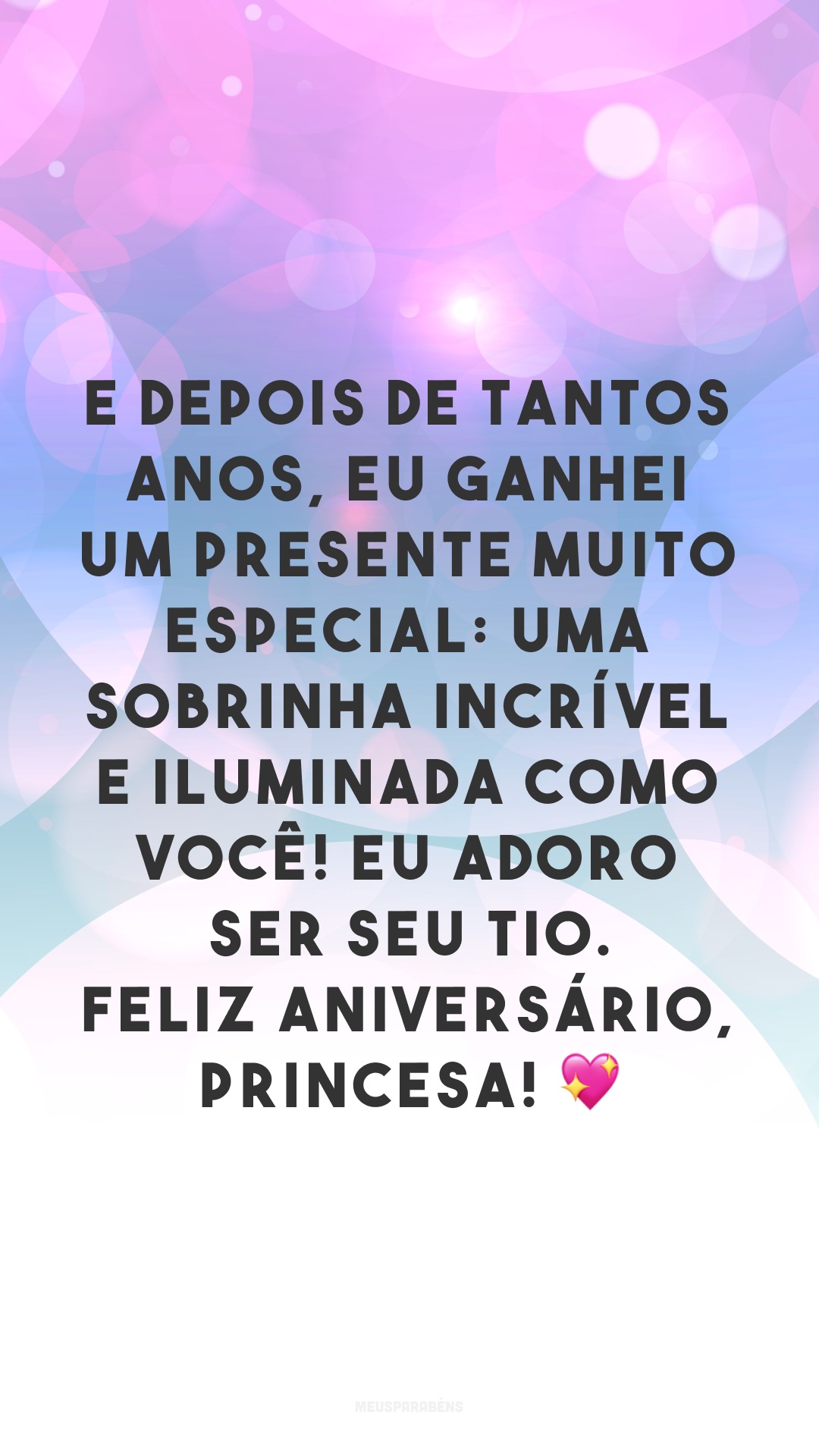 E depois de tantos anos, eu ganhei um presente muito especial: uma sobrinha incrível e iluminada como você! Eu adoro ser seu tio. Feliz aniversário, princesa! 💖