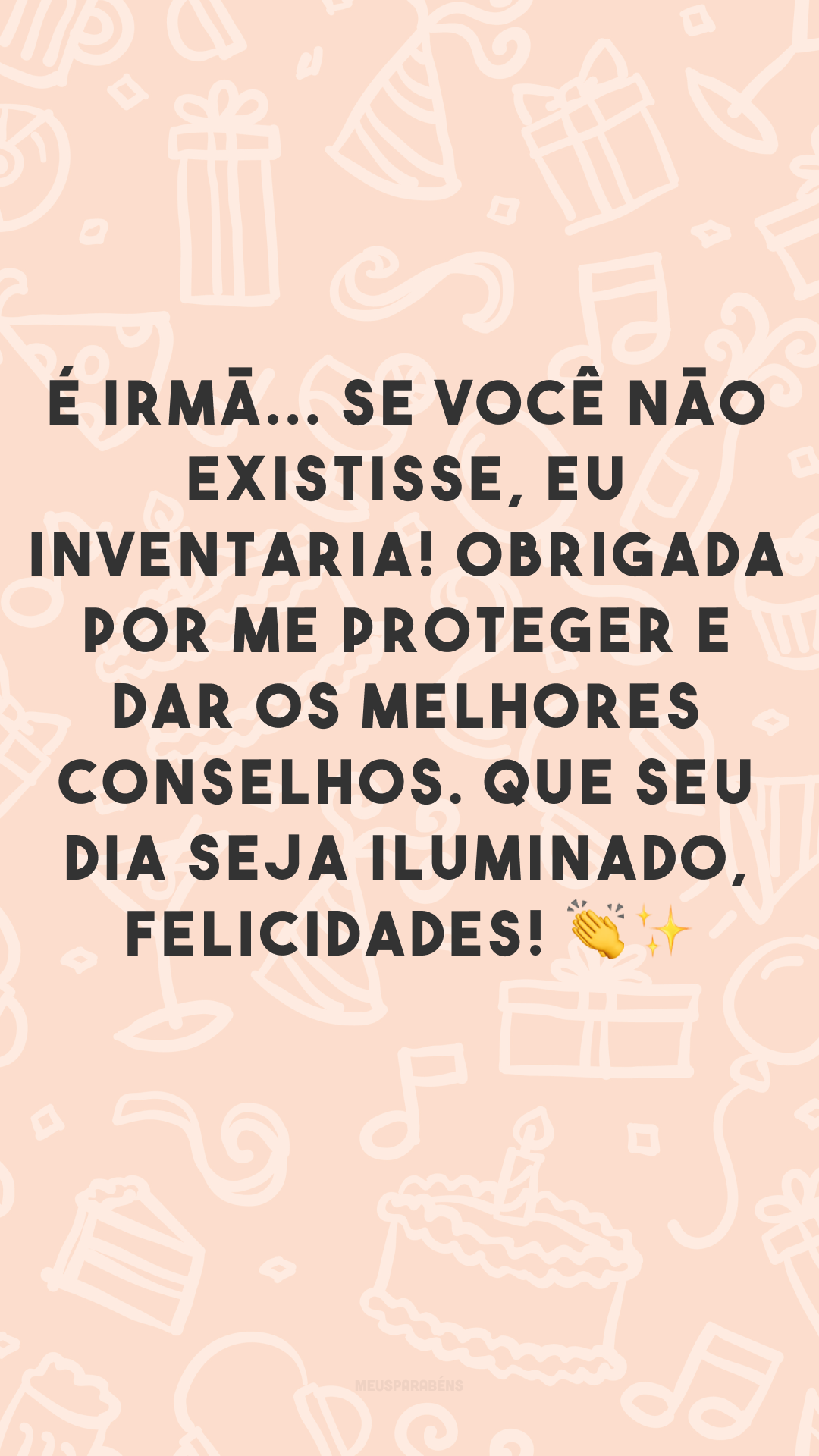 É irmã... se você não existisse, eu inventaria! Obrigada por me proteger e dar os melhores conselhos. Que seu dia seja iluminado, felicidades! 👏✨