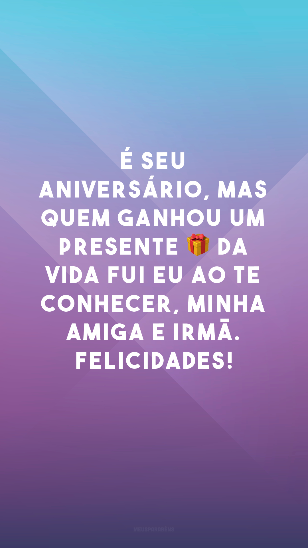 É seu aniversário, mas quem ganhou um presente 🎁 da vida fui eu ao te conhecer, minha amiga e irmã. Felicidades!