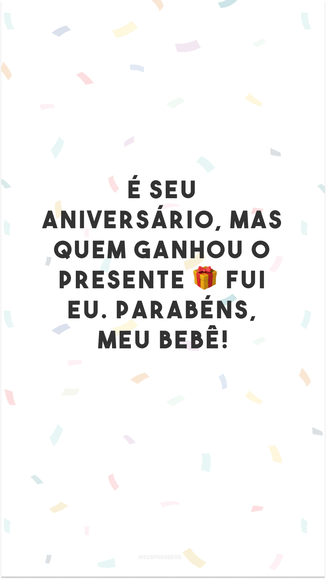 É seu aniversário, mas quem ganhou o presente 🎁 fui eu. Parabéns, meu bebê!