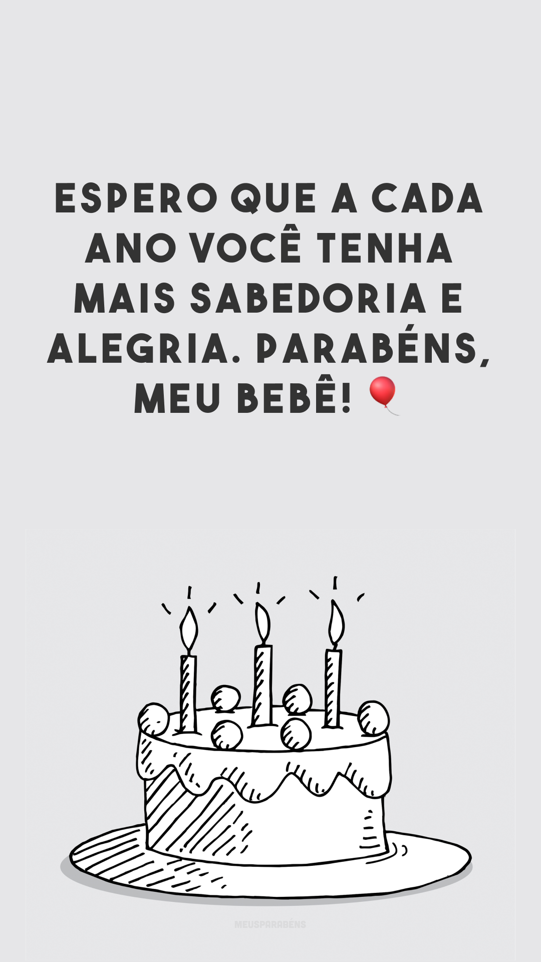 Espero que a cada ano você tenha mais sabedoria e alegria. Parabéns, meu bebê! 🎈