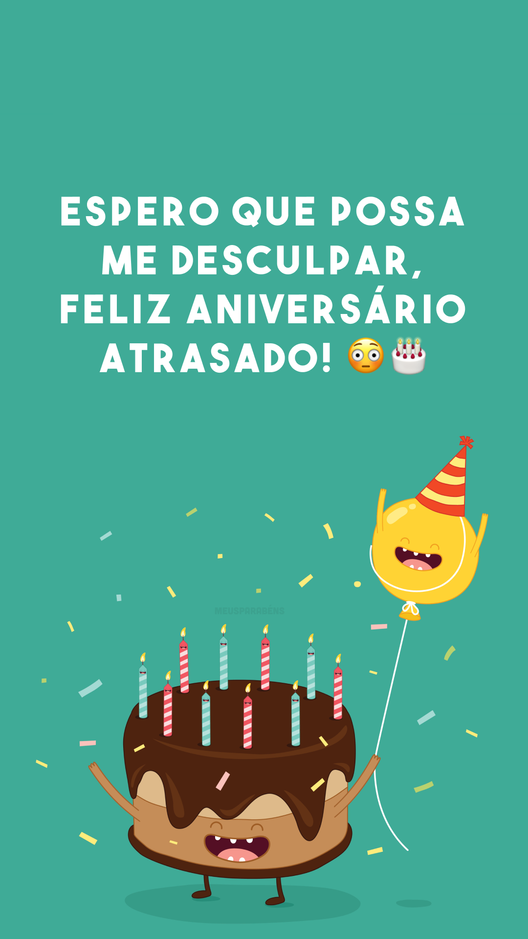 Espero que possa me desculpar, feliz aniversário atrasado! 😳🎂