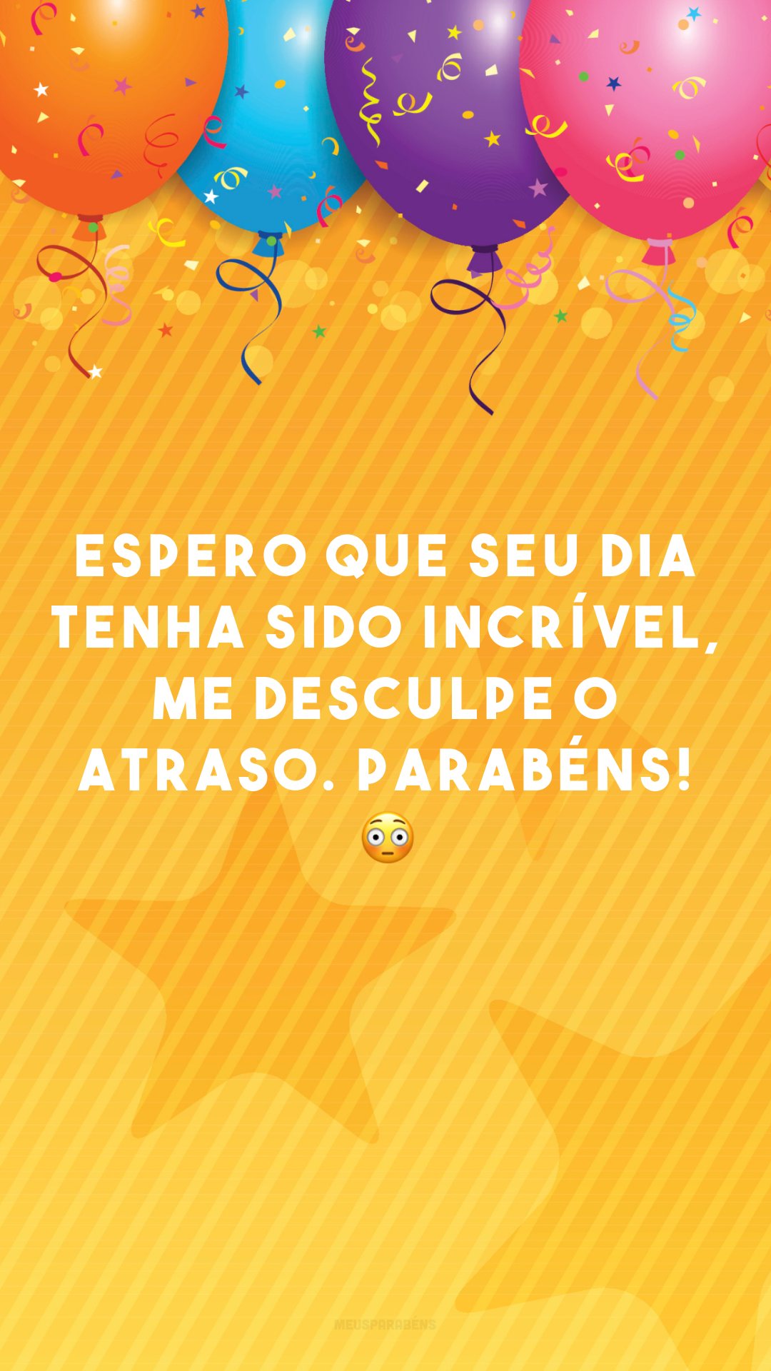 Espero que seu dia tenha sido incrível, me desculpe o atraso. Parabéns! 😳