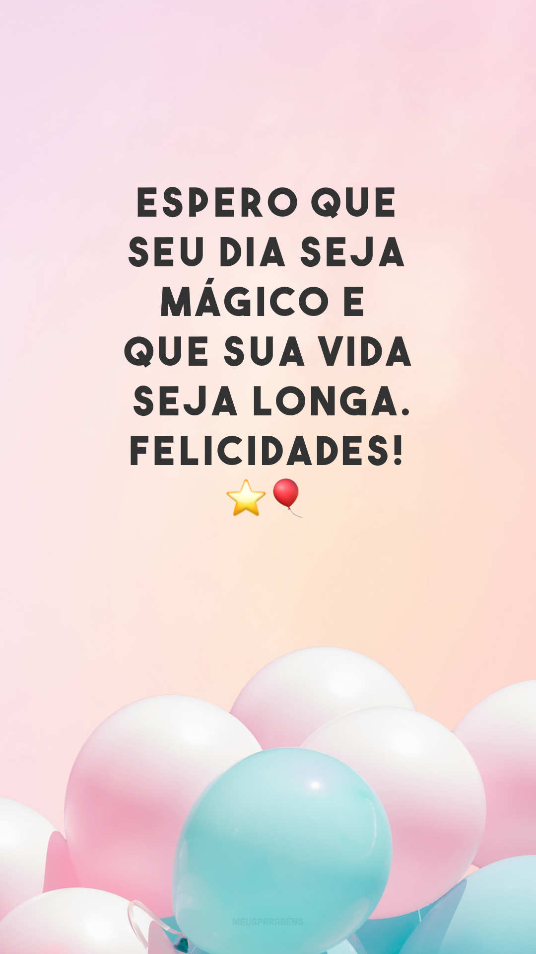 Espero que seu dia seja mágico e que sua vida seja longa. Felicidades! ⭐🎈