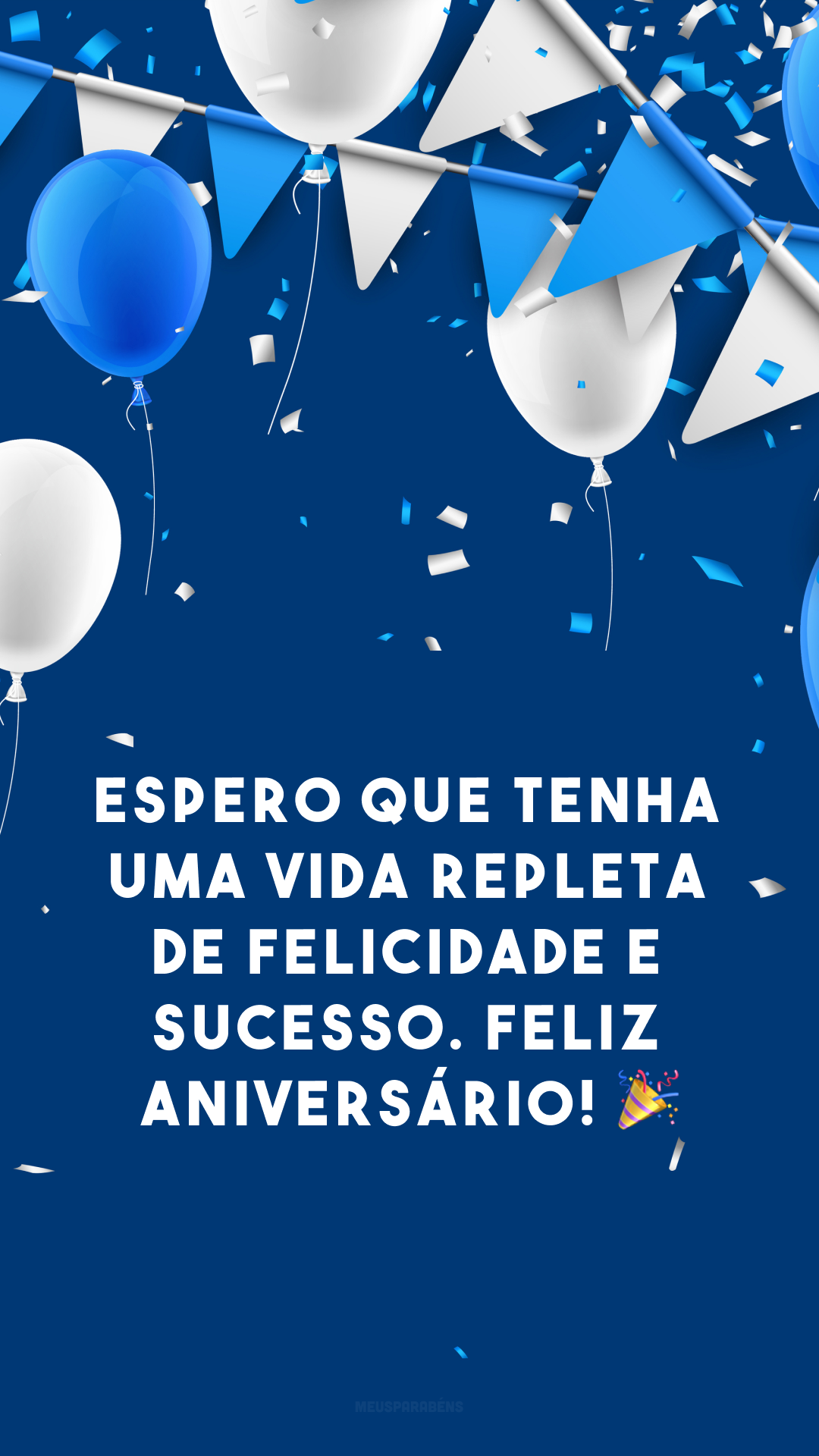 Espero que tenha uma vida repleta de felicidade e sucesso. Feliz aniversário! 🎉