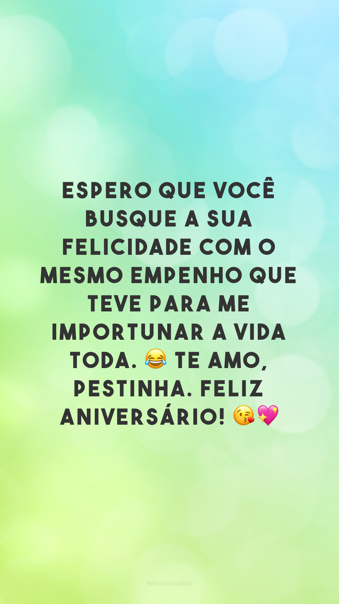 Espero que você busque a sua felicidade com o mesmo empenho que teve para me importunar a vida toda. 😂 Te amo, pestinha. Feliz aniversário! 😘💖