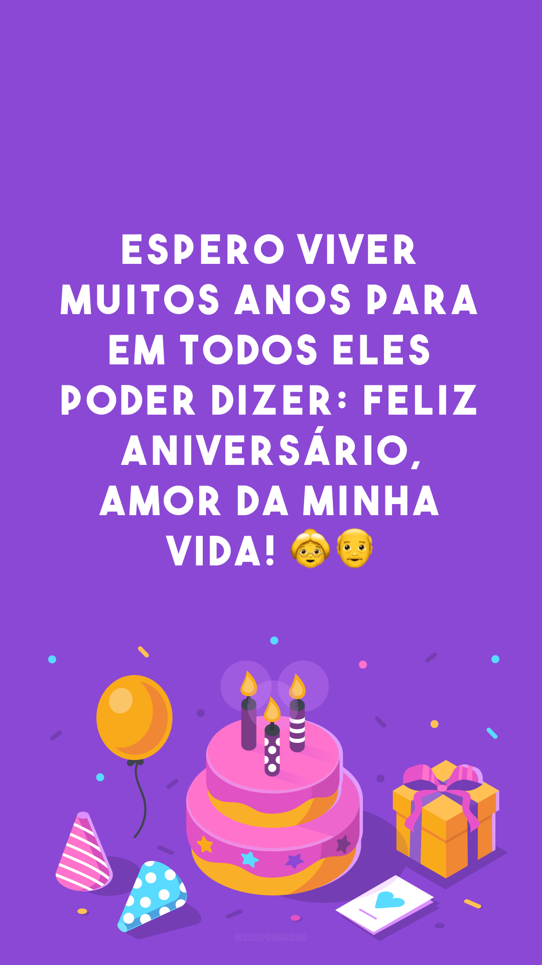 Espero viver muitos anos para em todos eles poder dizer: feliz aniversário, amor da minha vida! 👵🧓