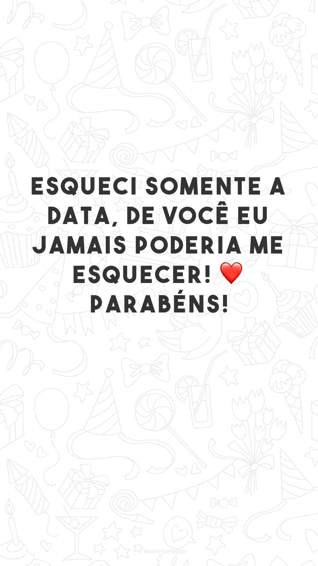 Esqueci somente a data, de você eu jamais poderia me esquecer! ❤ Parabéns!