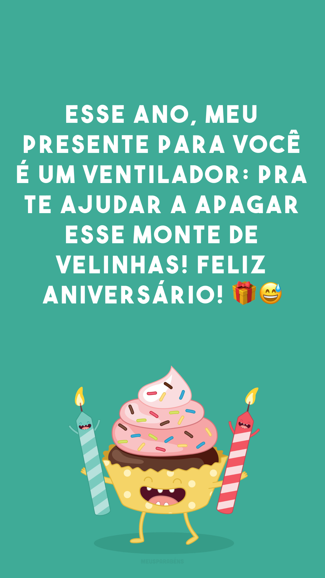 Esse ano, meu presente para você é um ventilador: pra te ajudar a apagar esse monte de velinhas! Feliz aniversário! 🎁😅