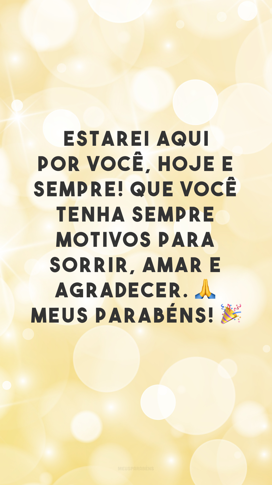 Estarei aqui por você, hoje e sempre! Que você tenha sempre motivos para sorrir, amar e agradecer. 🙏 Meus parabéns! 🎉