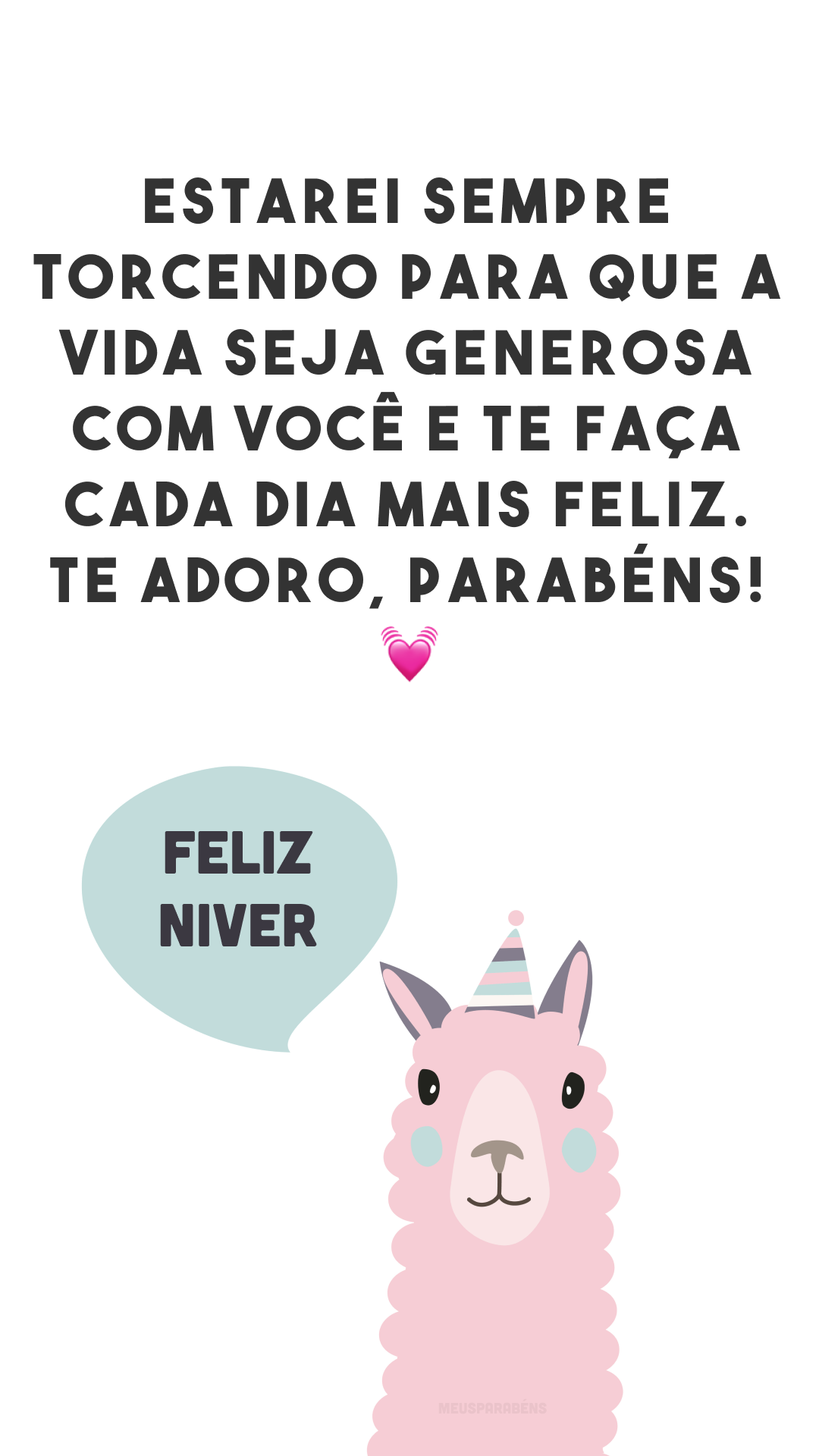 Estarei sempre torcendo para que a vida seja generosa com você e te faça cada dia mais feliz. Te adoro, parabéns! 💓