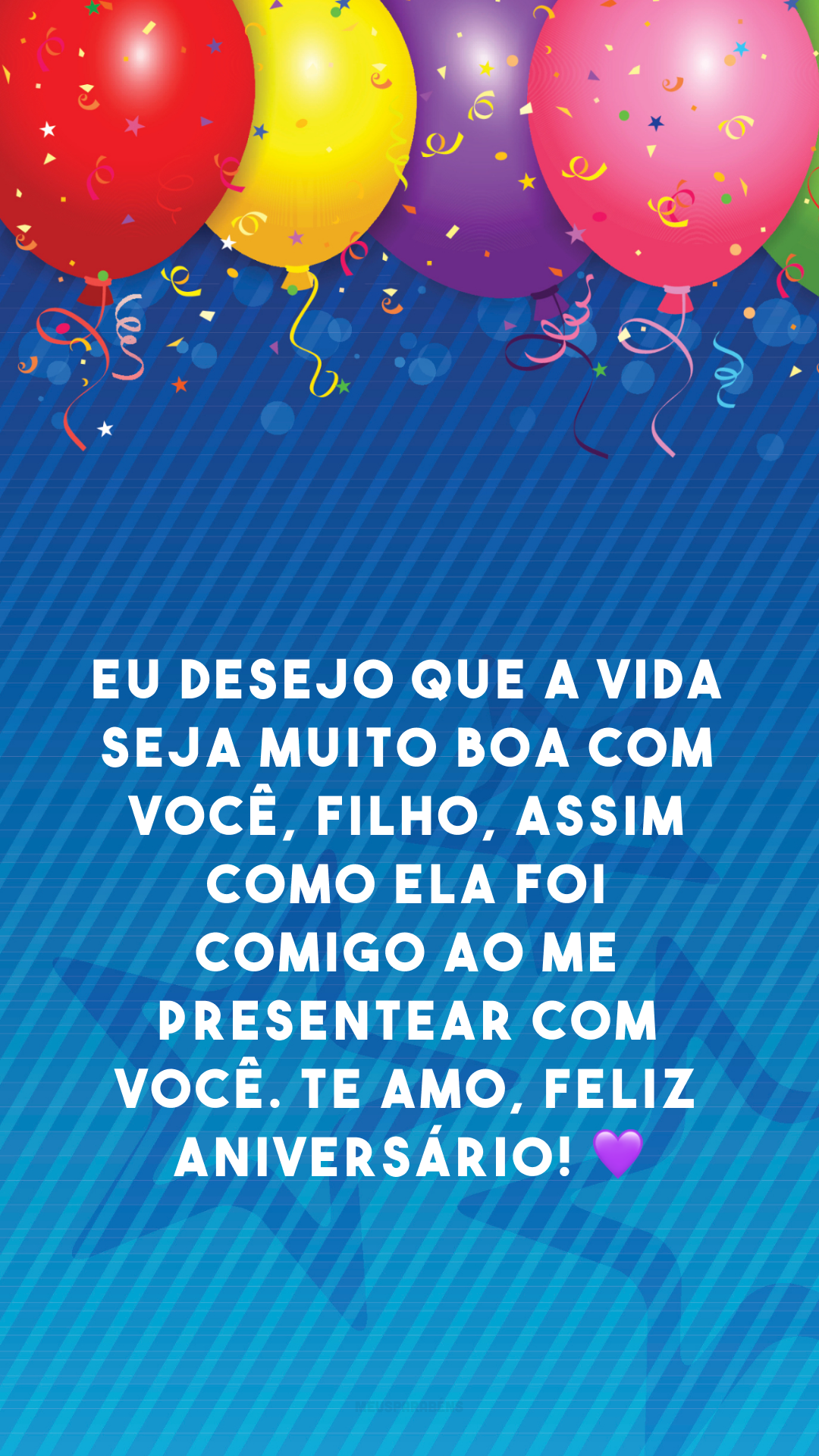 Eu desejo que a vida seja muito boa com você, filho, assim como ela foi comigo ao me presentear com você. Te amo, feliz aniversário! 💜