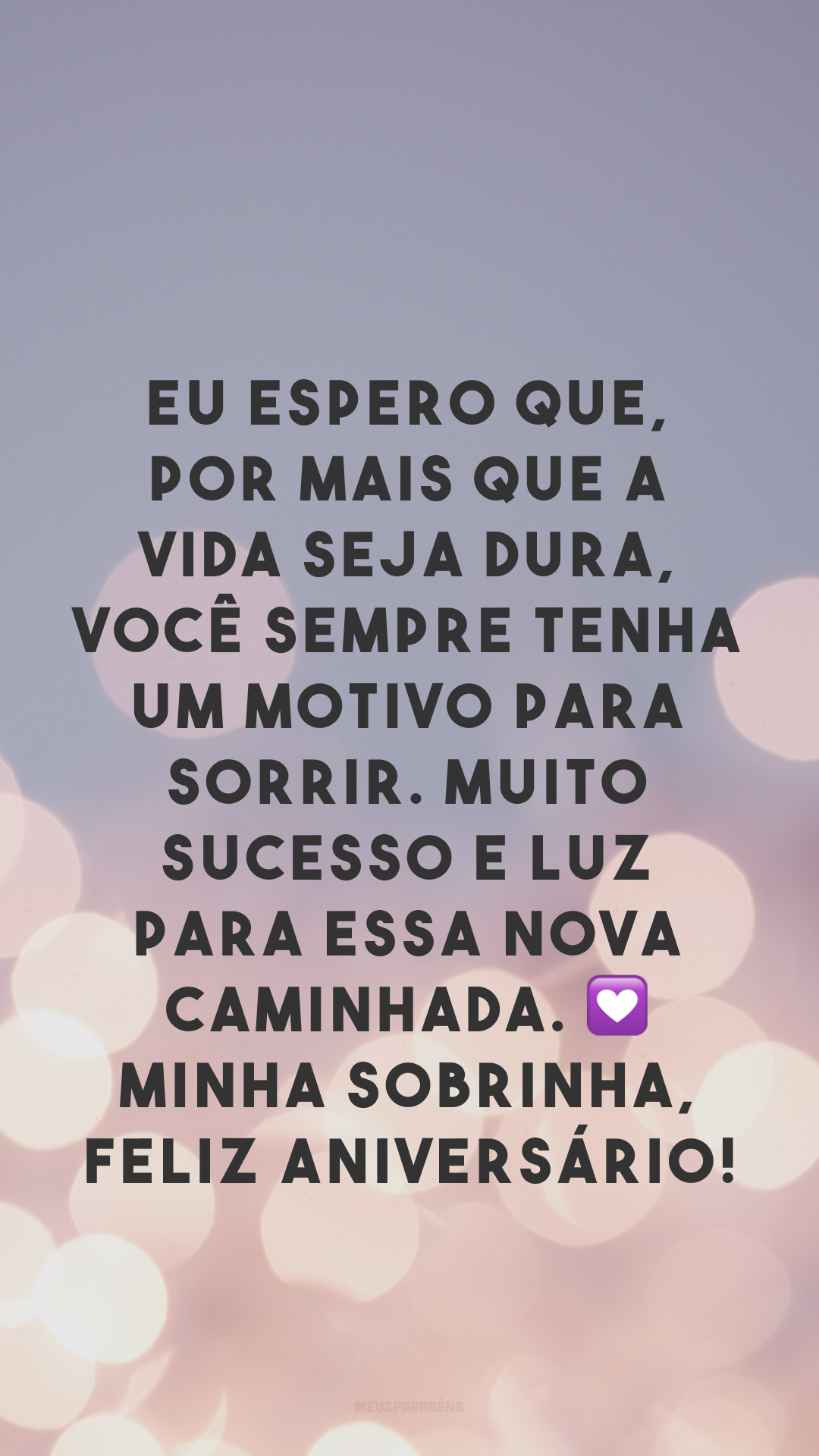 Eu espero que, por mais que a vida seja dura, você sempre tenha um motivo para sorrir. Muito sucesso e luz para essa nova caminhada. 💟 Minha sobrinha, feliz aniversário!