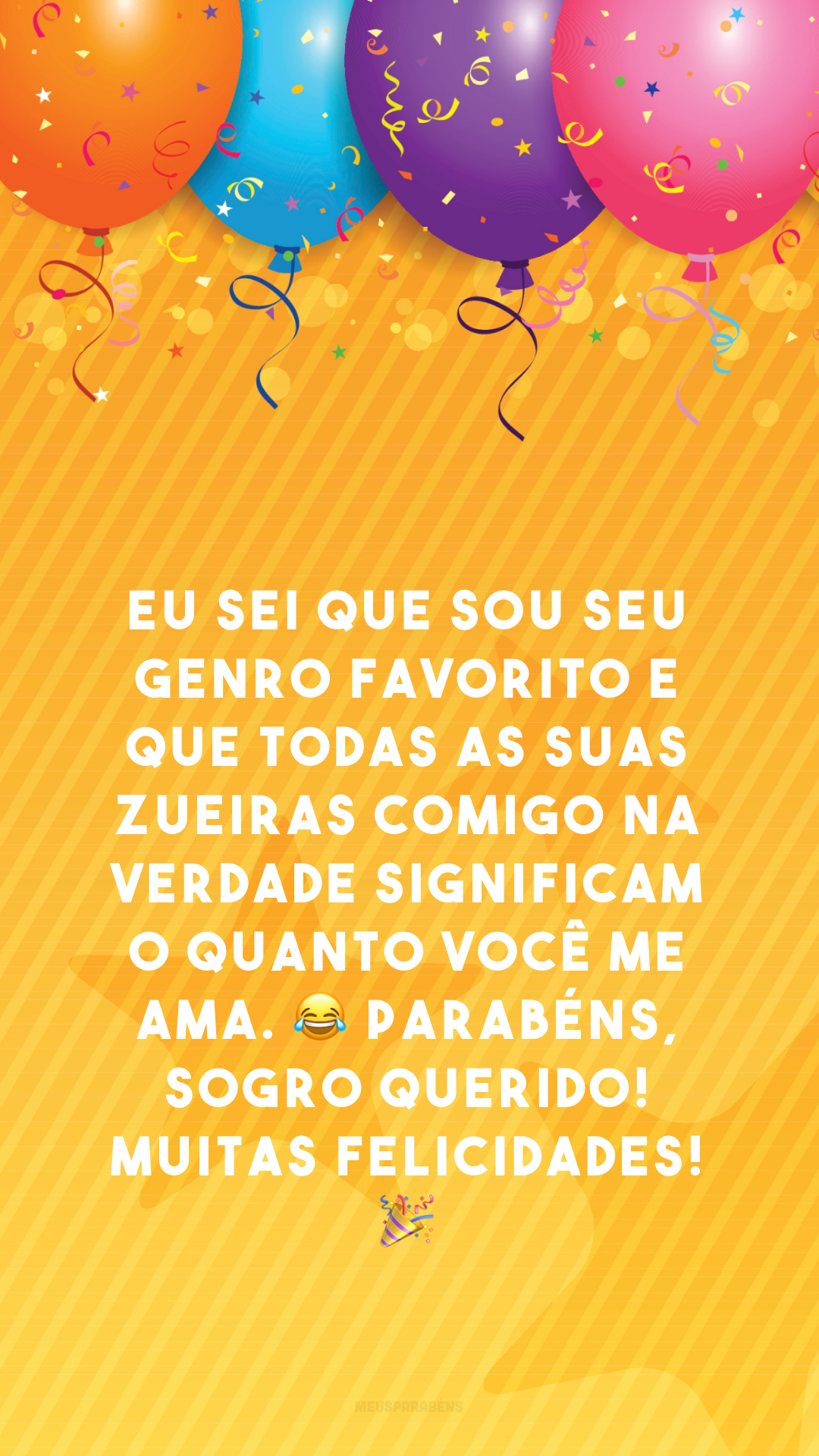 Eu sei que sou seu genro favorito e que todas as suas zueiras comigo na verdade significam o quanto você me ama. 😂 Parabéns, sogro querido! Muitas felicidades! 🎉