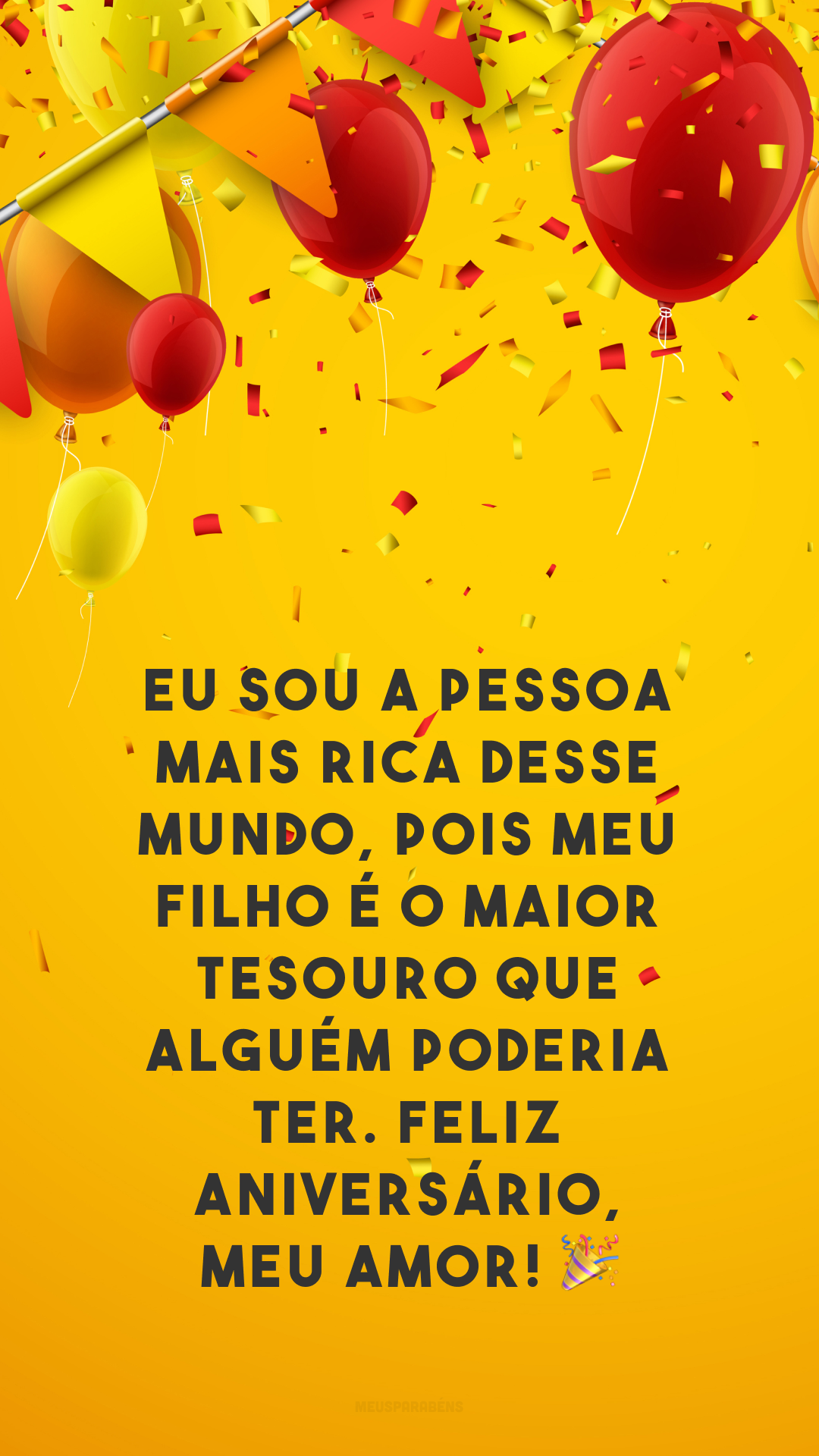 Eu sou a pessoa mais rica desse mundo, pois meu filho é o maior tesouro que alguém poderia ter. Feliz aniversário, meu amor! 🎉