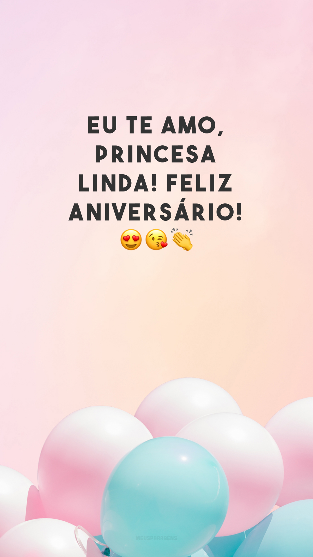 Eu te amo, princesa linda! Feliz aniversário! 😍😘👏