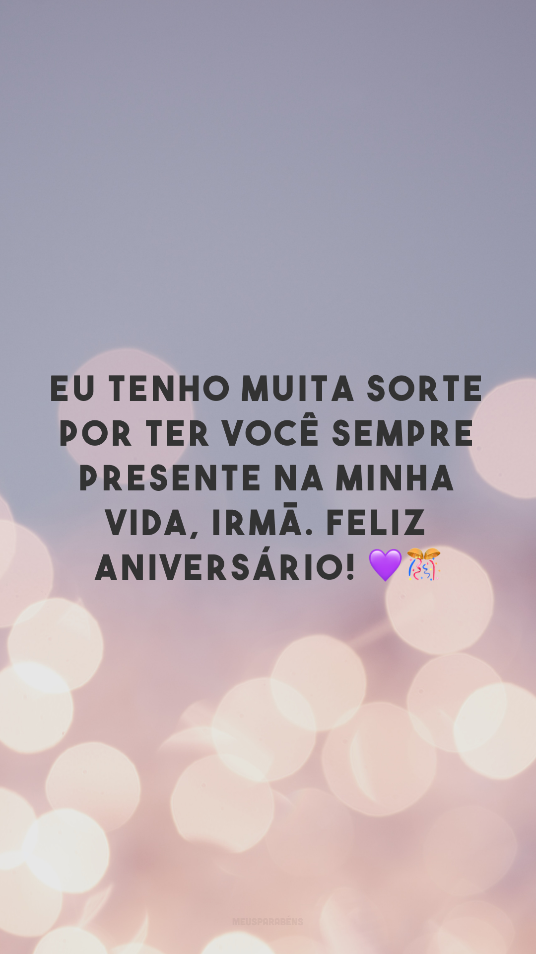 Eu tenho muita sorte por ter você sempre presente na minha vida, irmã. Feliz aniversário! 💜🎊