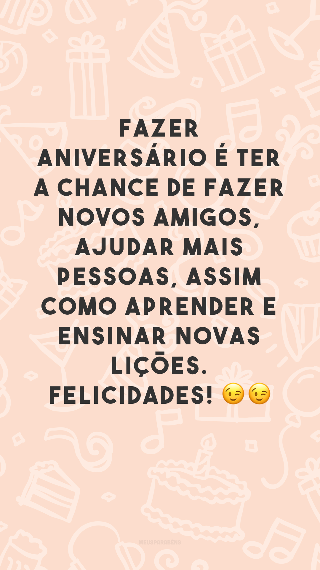 Fazer aniversário é ter a chance de fazer novos amigos, ajudar mais pessoas, assim como aprender e ensinar novas lições. Felicidades! 😉😉