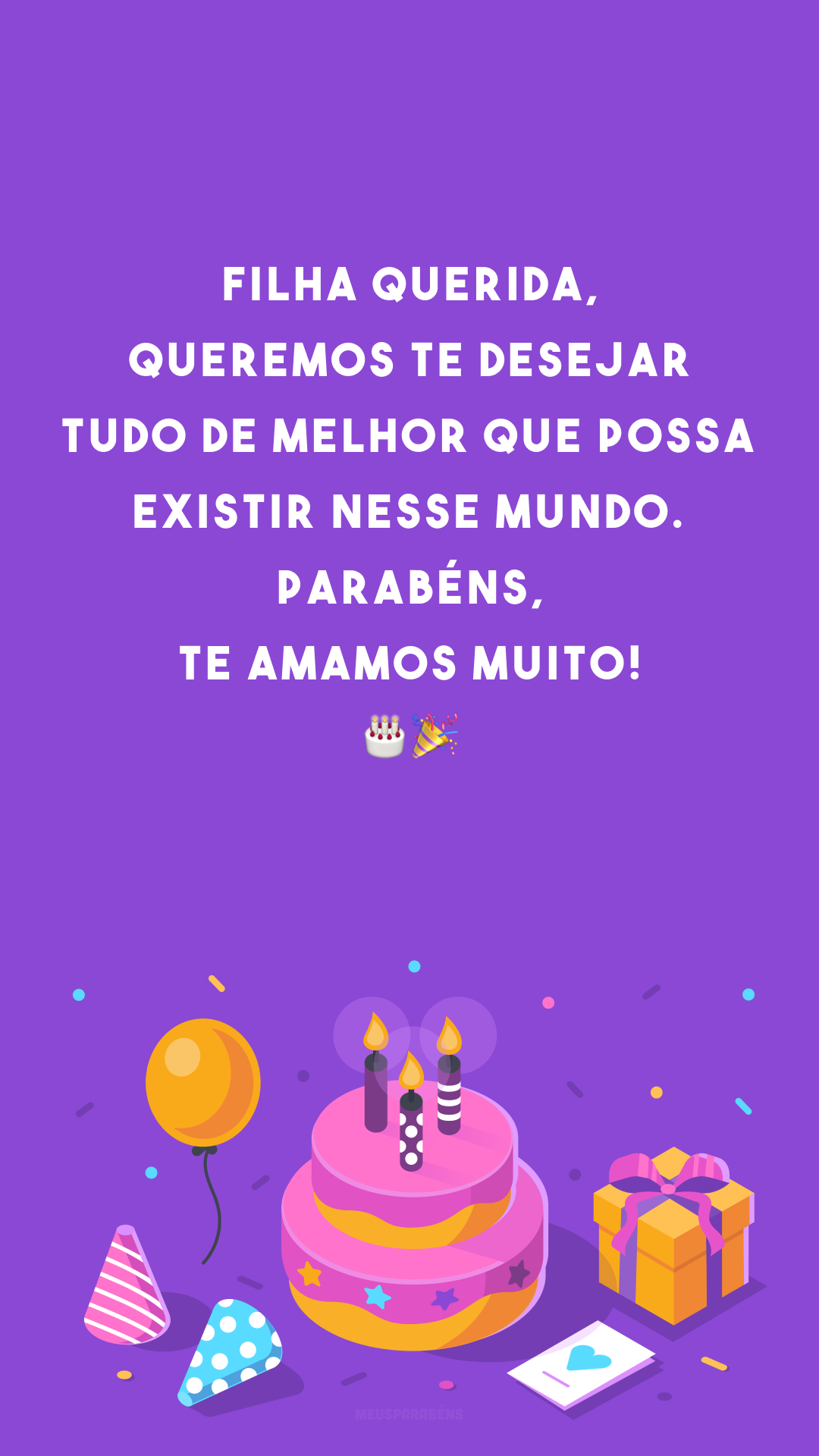 Filha querida, queremos te desejar tudo de melhor que possa existir nesse mundo. Parabéns, te amamos muito! 🎂🎉