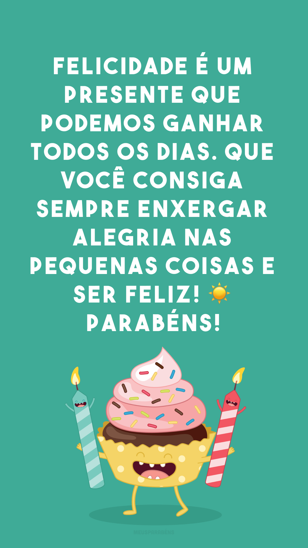 Felicidade é um presente que podemos ganhar todos os dias. Que você consiga sempre enxergar alegria nas pequenas coisas e ser feliz! ☀ Parabéns!