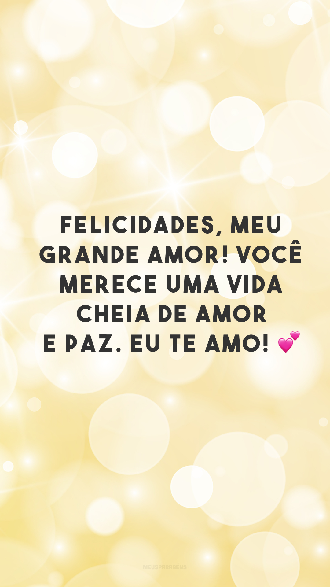 Felicidades, meu grande amor! Você merece uma vida cheia de amor e paz. Eu te amo! 💕