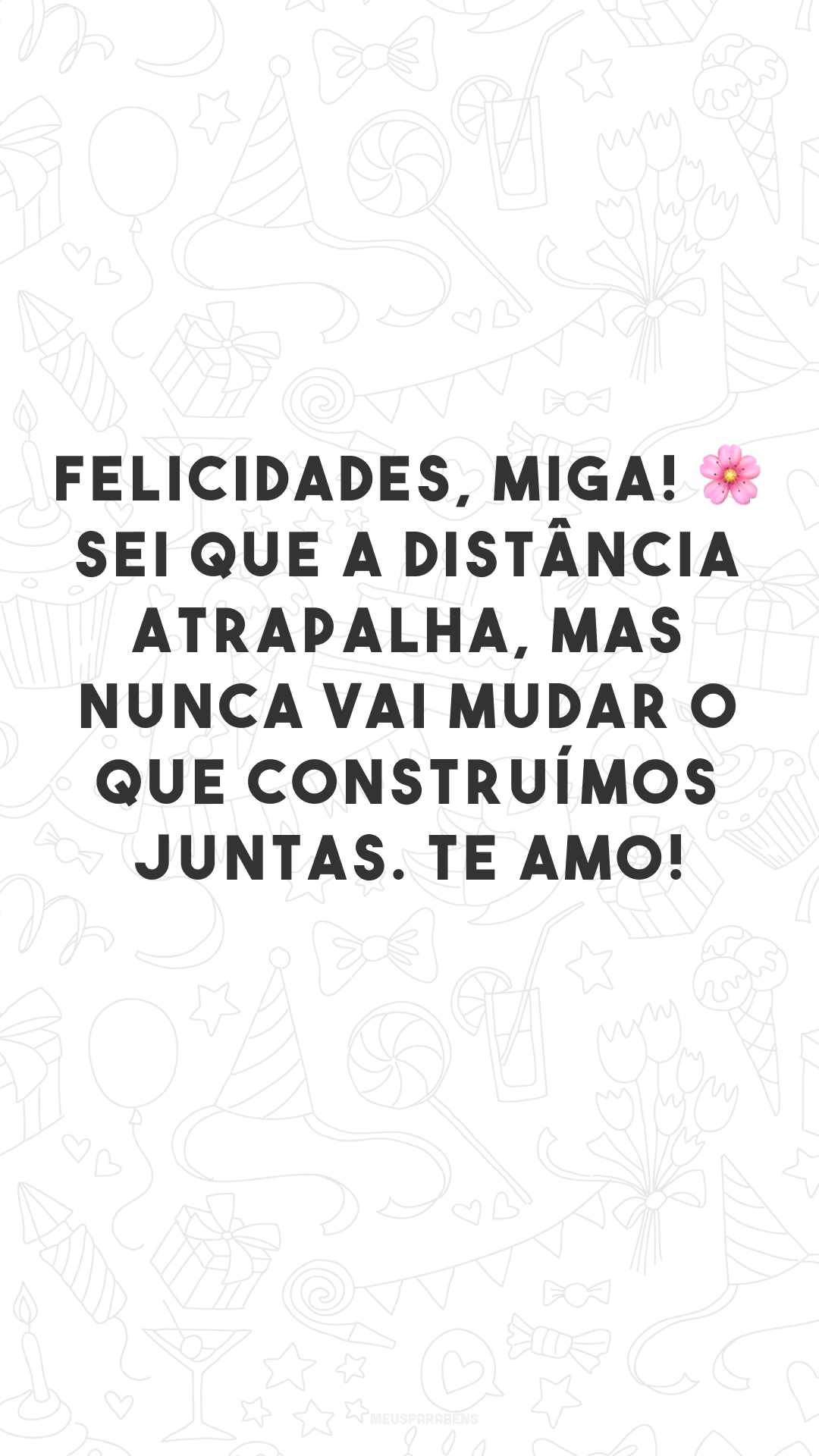 Felicidades, miga! 🌸 Sei que a distância atrapalha, mas nunca vai mudar o que construímos juntas. Te amo!