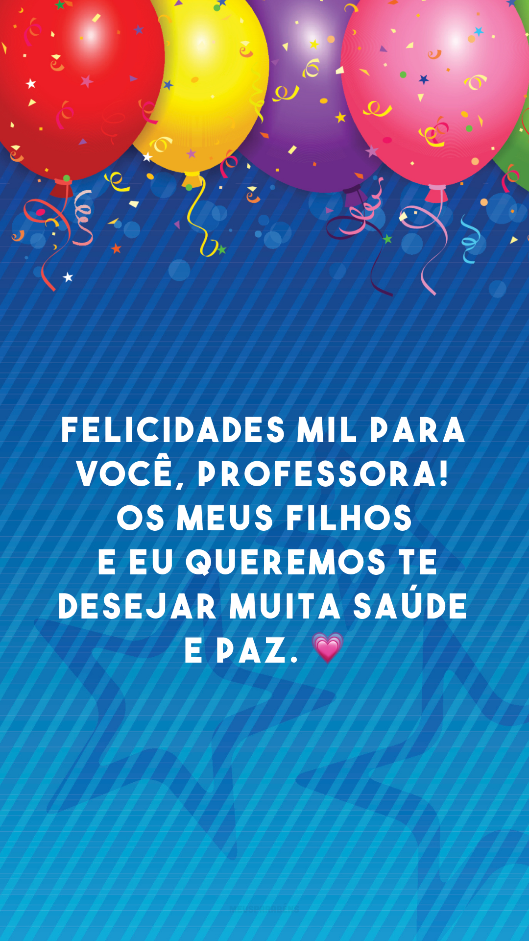 Felicidades mil para você, professora! Os meus filhos e eu queremos te desejar muita saúde e paz. 💗