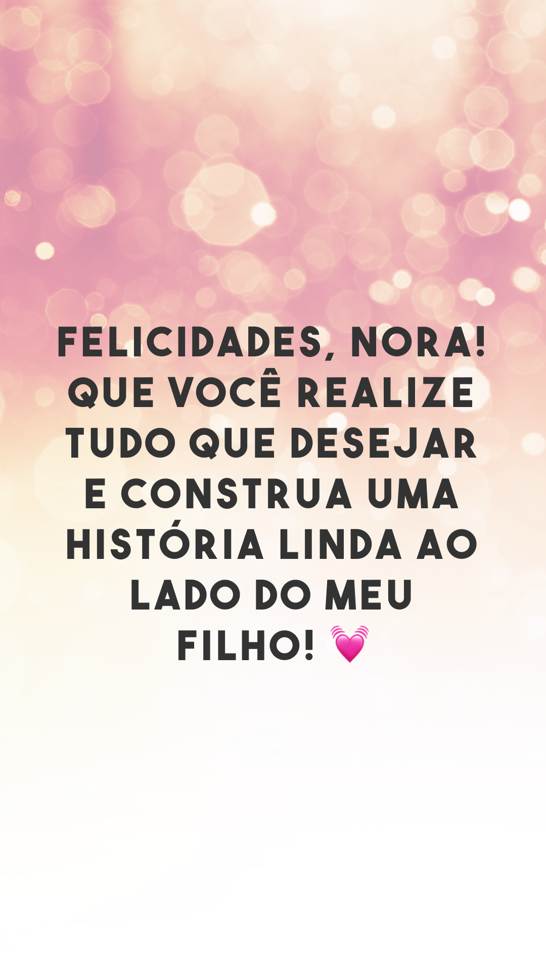 Felicidades, nora! Que você realize tudo que desejar e construa uma história linda ao lado do meu filho! 💓