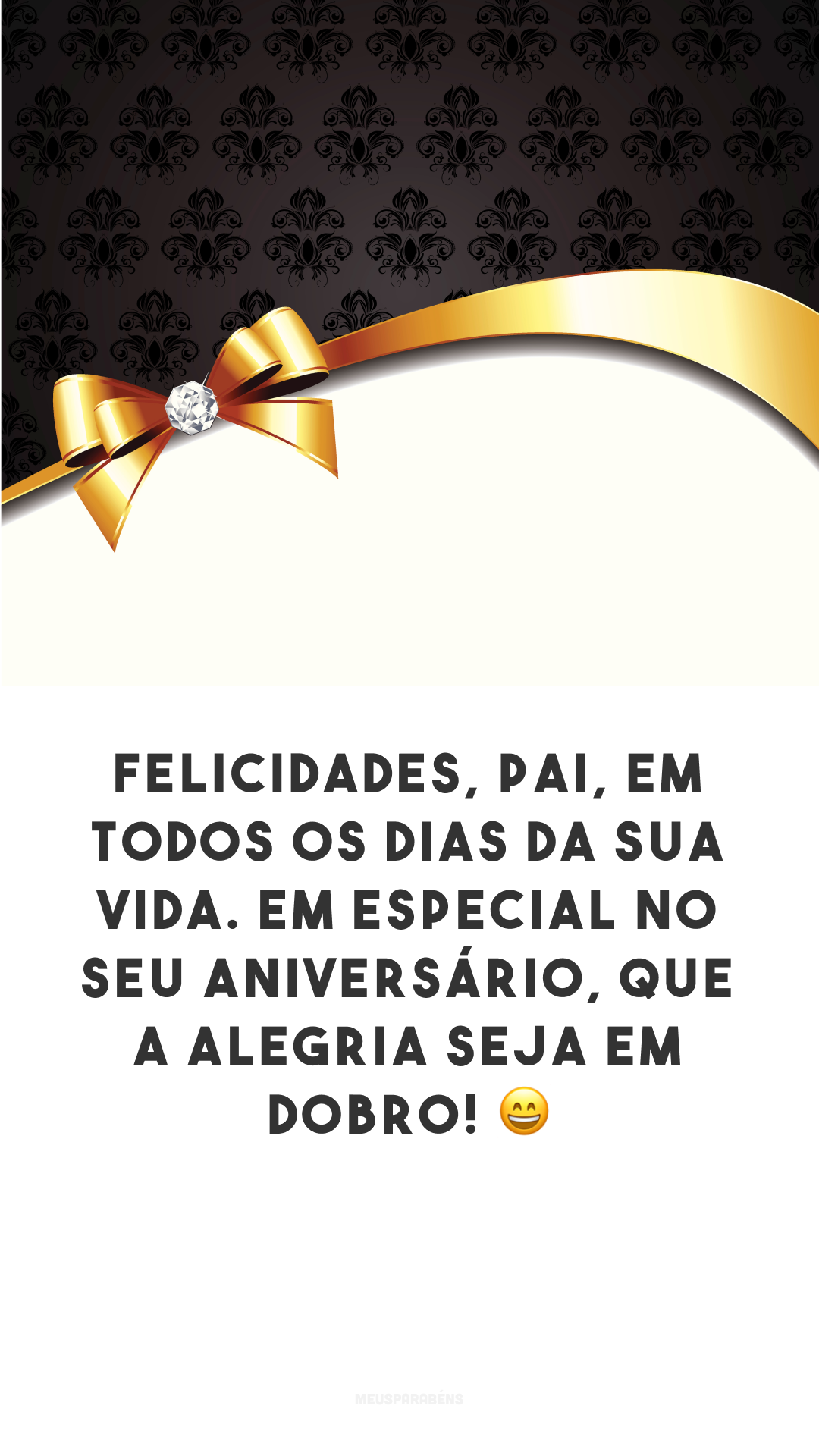 Felicidades, pai, em todos os dias da sua vida. Em especial no seu aniversário, que a alegria seja em dobro! 😄