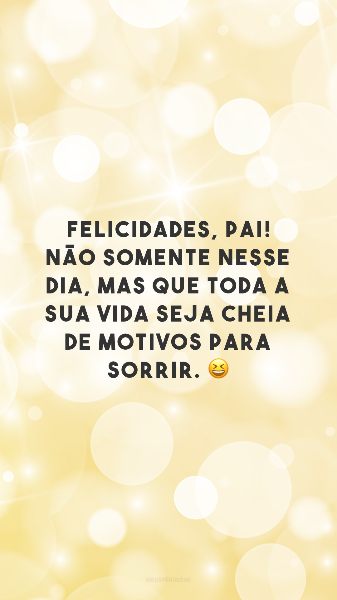 Felicidades, pai! Não somente nesse dia, mas que toda a sua vida seja cheia de motivos para sorrir. 😄