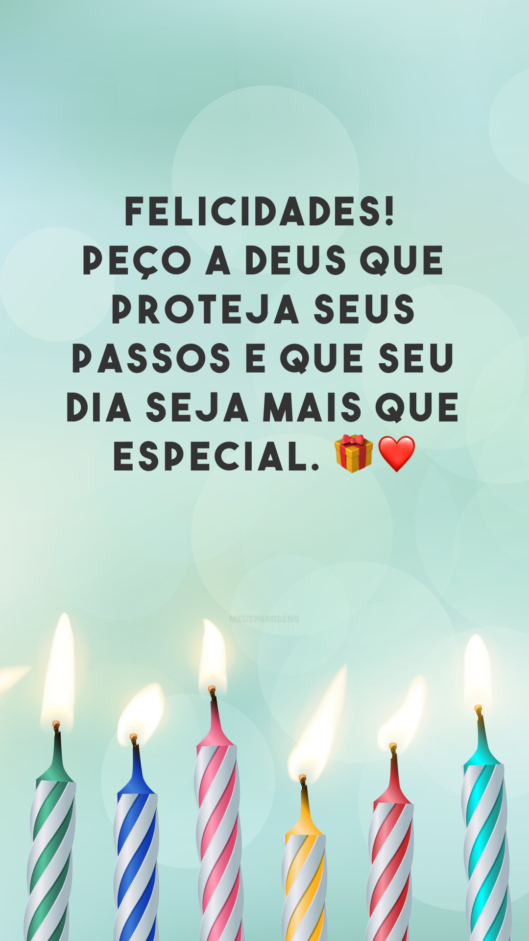 Felicidades! Peço a Deus que proteja seus passos e que seu dia seja mais que especial. 🎁❤