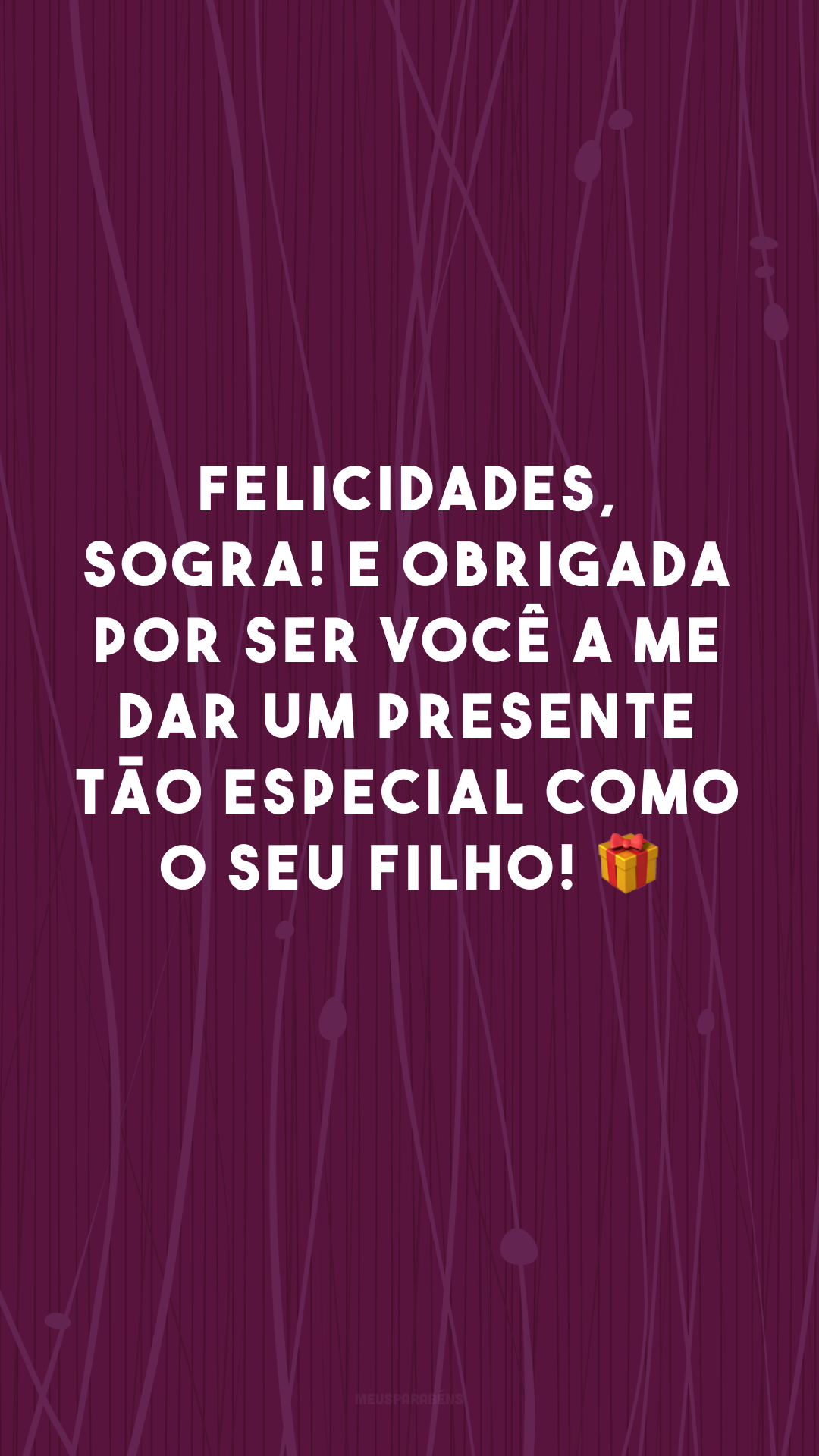 Felicidades, sogra! E obrigada por ser você a me dar um presente tão especial como o seu filho! 🎁