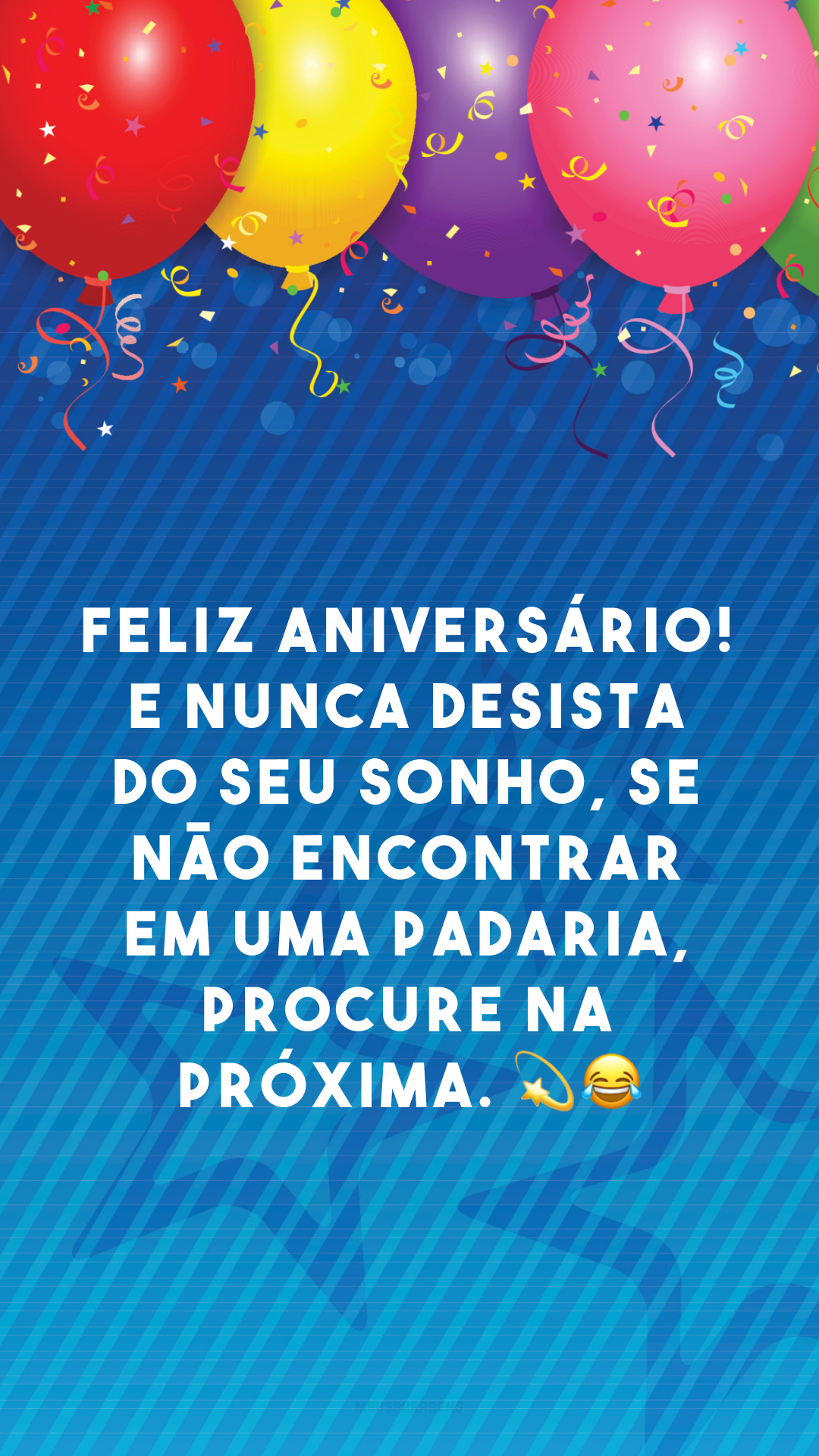 Feliz aniversário! E nunca desista do seu sonho, se não encontrar em uma padaria, procure na próxima. 💫😂